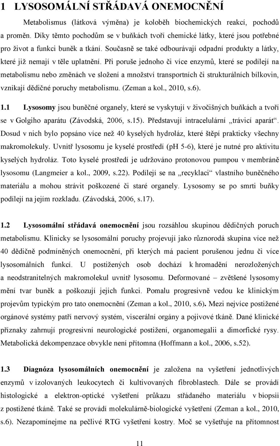 Při poruše jednoho či více enzymů, které se podílejí na metabolismu nebo změnách ve sloţení a mnoţství transportních či strukturálních bílkovin, vznikají dědičné poruchy metabolismu. (Zeman a kol.