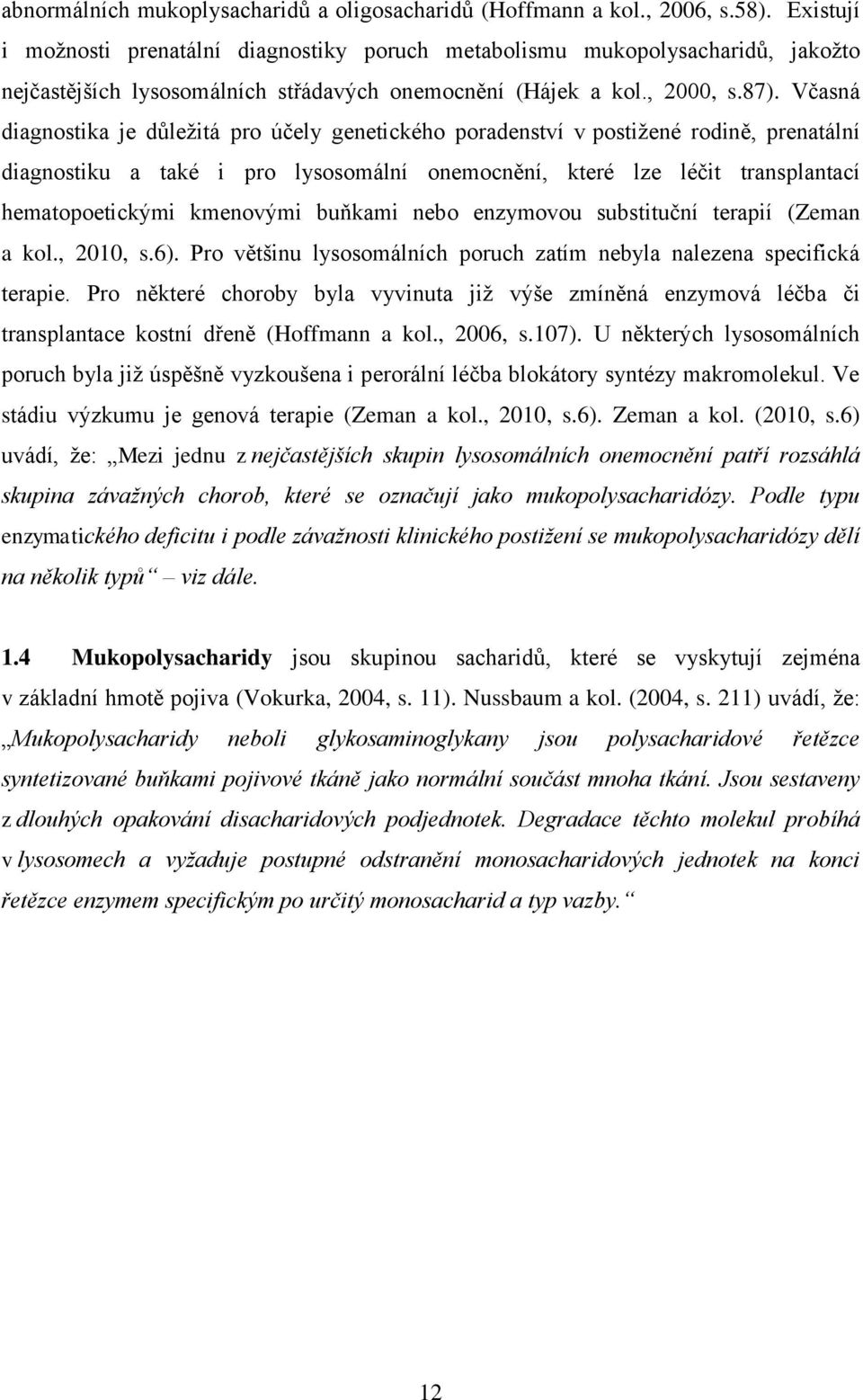 Včasná diagnostika je důleţitá pro účely genetického poradenství v postiţené rodině, prenatální diagnostiku a také i pro lysosomální onemocnění, které lze léčit transplantací hematopoetickými