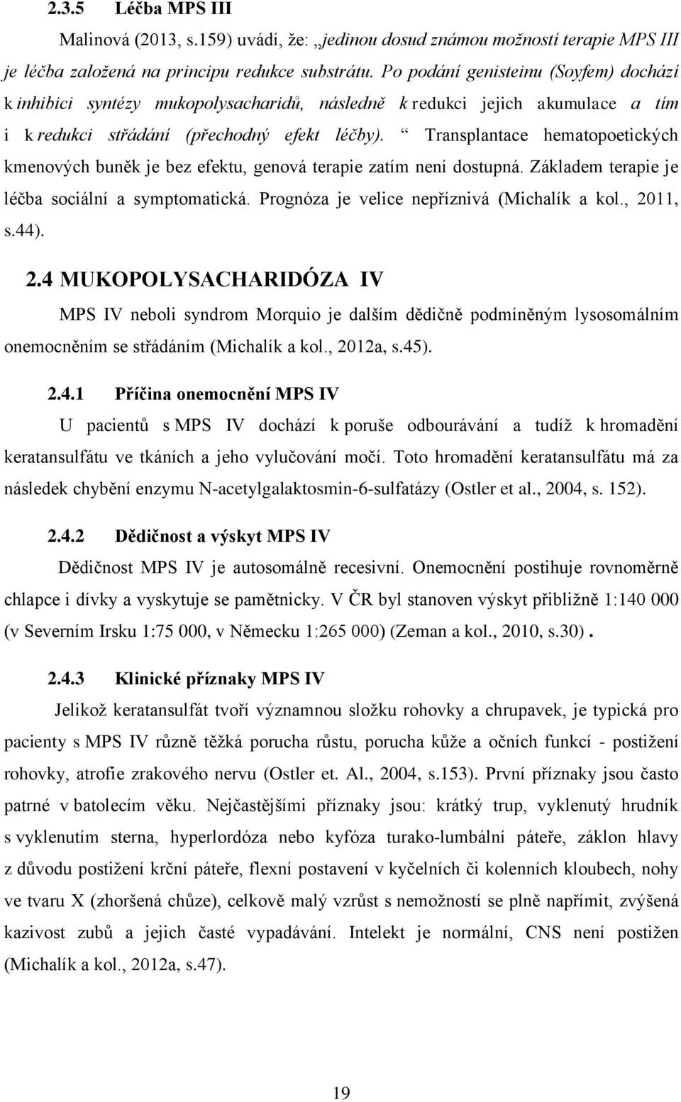 Transplantace hematopoetických kmenových buněk je bez efektu, genová terapie zatím není dostupná. Základem terapie je léčba sociální a symptomatická. Prognóza je velice nepříznivá (Michalík a kol.