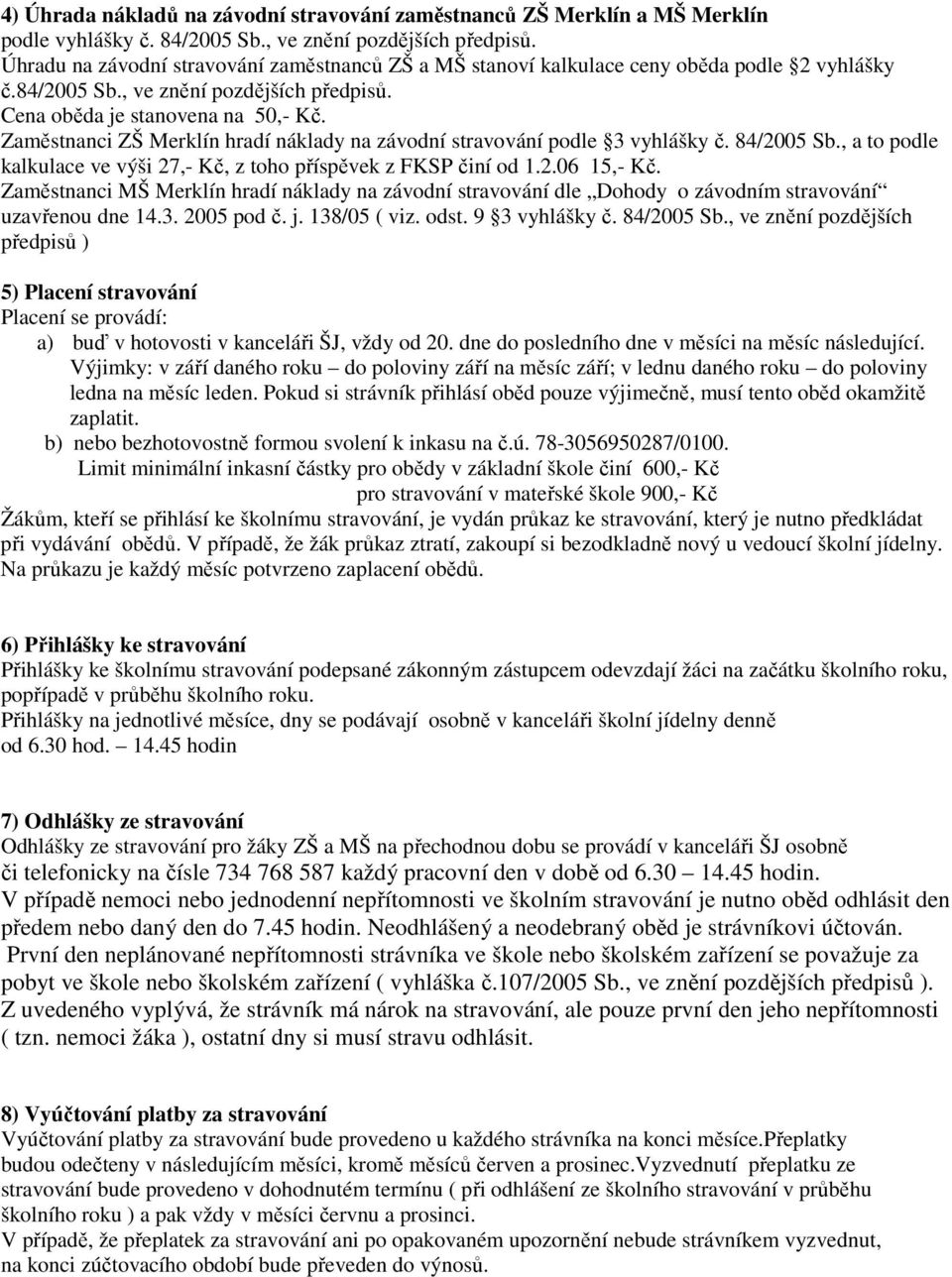 Zaměstnanci ZŠ Merklín hradí náklady na závodní stravování podle 3 vyhlášky č. 84/2005 Sb., a to podle kalkulace ve výši 27,- Kč, z toho příspěvek z FKSP činí od 1.2.06 15,- Kč.