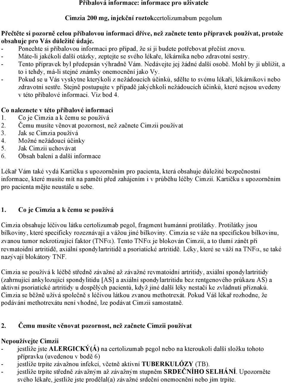 - Máte-li jakékoli další otázky, zeptejte se svého lékaře, lékárníka nebo zdravotní sestry. - Tento přípravek byl předepsán výhradně Vám. Nedávejte jej žádné další osobě.