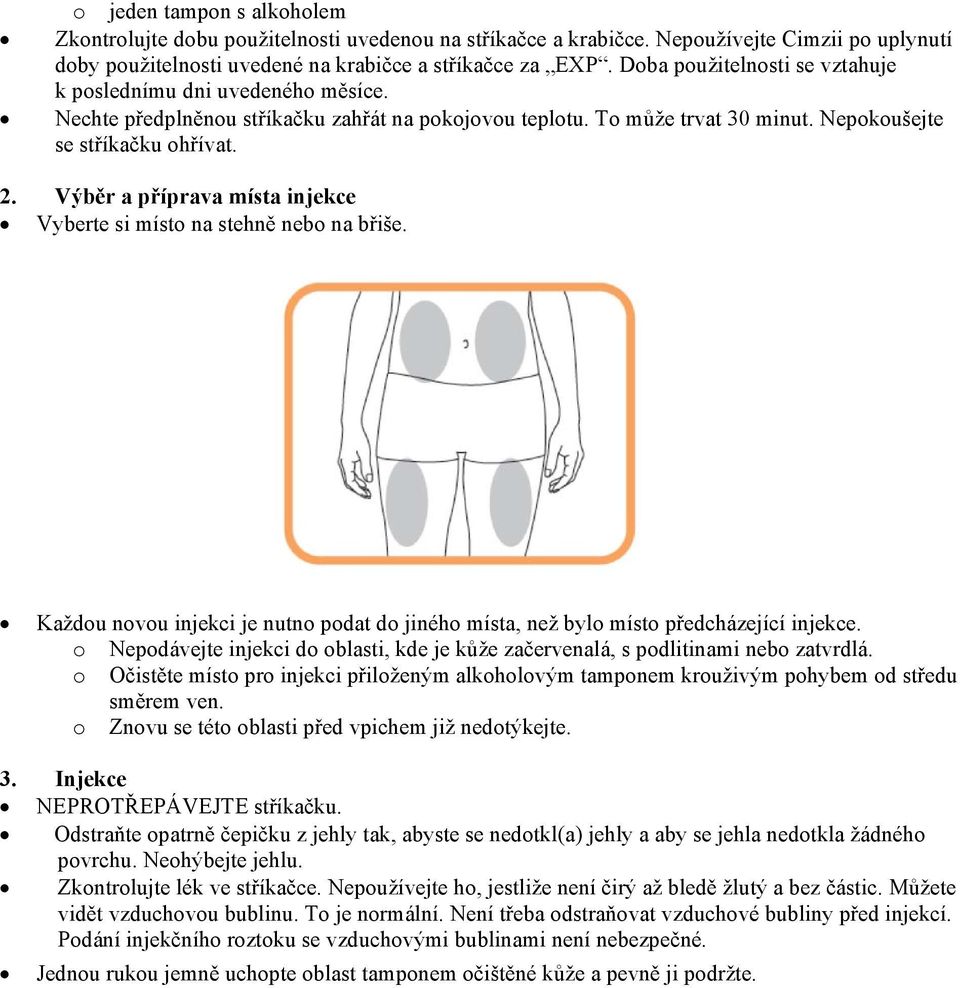 Výběr a příprava místa injekce Vyberte si místo na stehně nebo na břiše. Každou novou injekci je nutno podat do jiného místa, než bylo místo předcházející injekce.