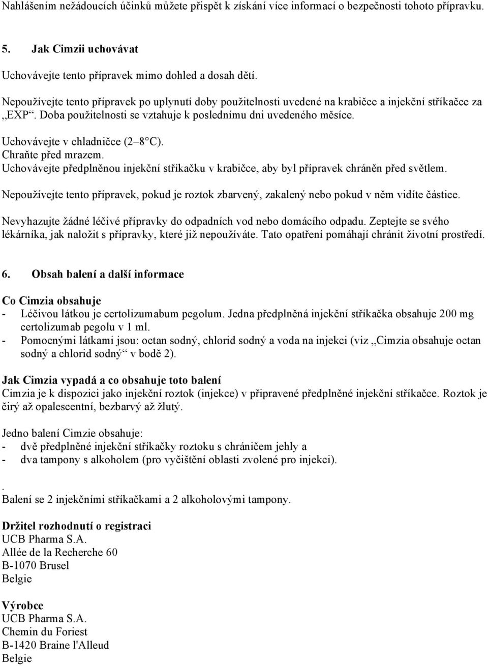 Uchovávejte v chladničce (2 8 C). Chraňte před mrazem. Uchovávejte předplněnou injekční stříkačku v krabičce, aby byl přípravek chráněn před světlem.