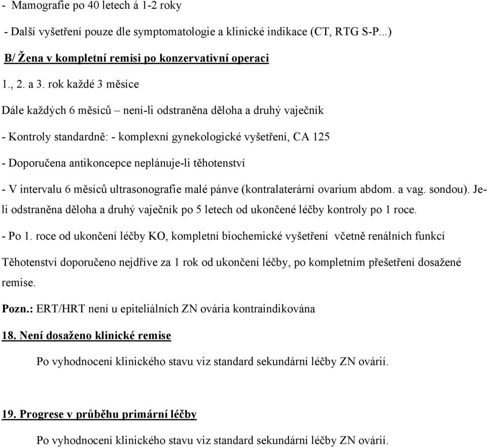 těhotenství - V intervalu 6 měsíců ultrasonografie malé pánve (kontralaterární ovarium abdom. a vag. sondou). Jeli odstraněna děloha a druhý vaječník po 5 letech od ukončené léčby kontroly po 1 roce.