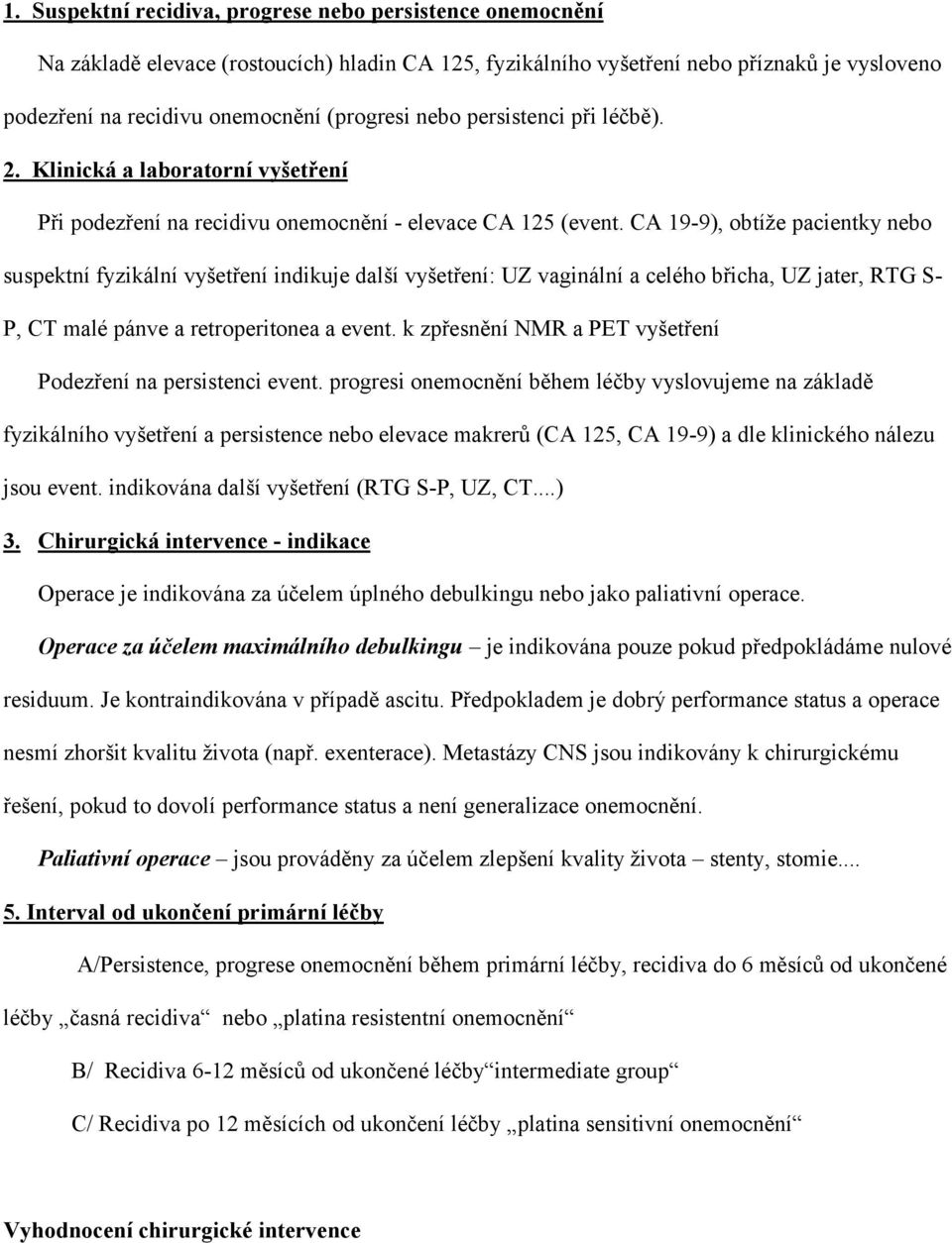 CA 19-9), obtíže pacientky nebo suspektní fyzikální vyšetření indikuje další vyšetření: UZ vaginální a celého břicha, UZ jater, RTG S- P, CT malé pánve a retroperitonea a event.