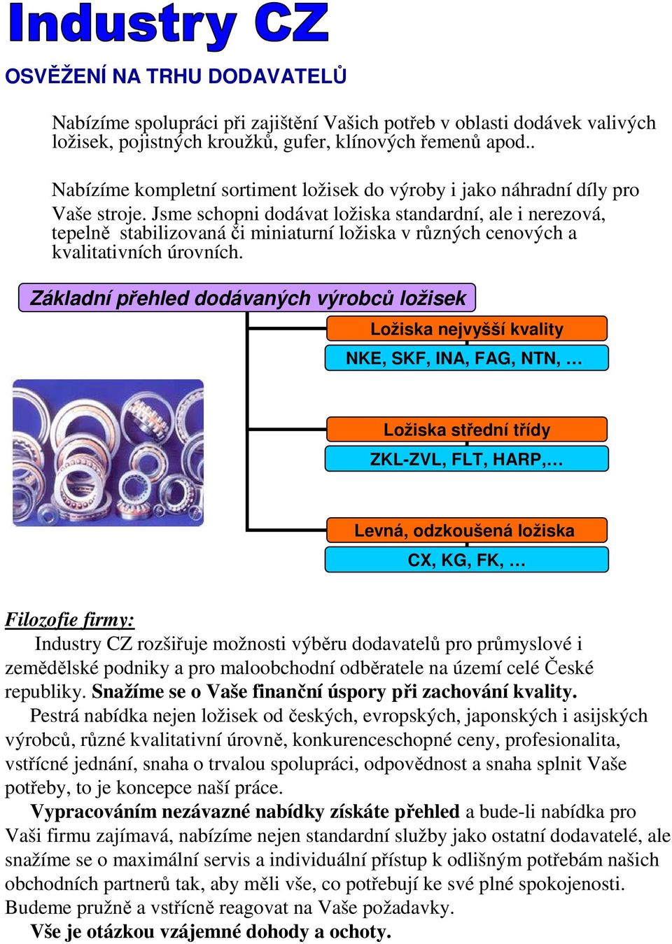 Jsme schopni dodávat ložiska standardní, ale i nerezová, tepelně stabilizovaná či miniaturní ložiska v různých cenových a kvalitativních úrovních.