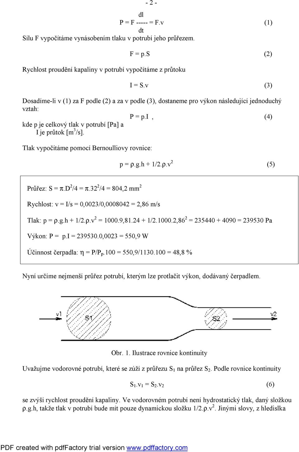 Tlak vypočítáme pomocí Bernoulliovy rovnice: p = ρ.g.h + 1/2.ρ.v 2 (5) Průřez: S = π.d 2 /4 = π.32 2 /4 = 804,2 mm 2 Rychlost: v = I/s = 0,0023/0,0008042 = 2,86 m/s Tlak: p = ρ.g.h + 1/2.ρ.v 2 = 1000.