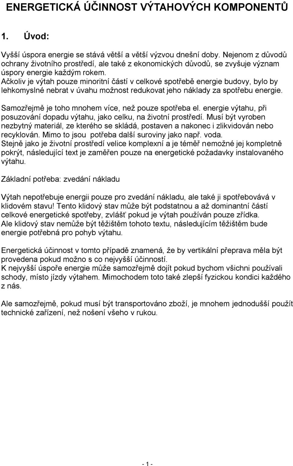 Ačkoliv je výtah pouze minoritní částí v celkové spotřebě energie budovy, bylo by lehkomyslné nebrat v úvahu možnost redukovat jeho náklady za spotřebu energie.