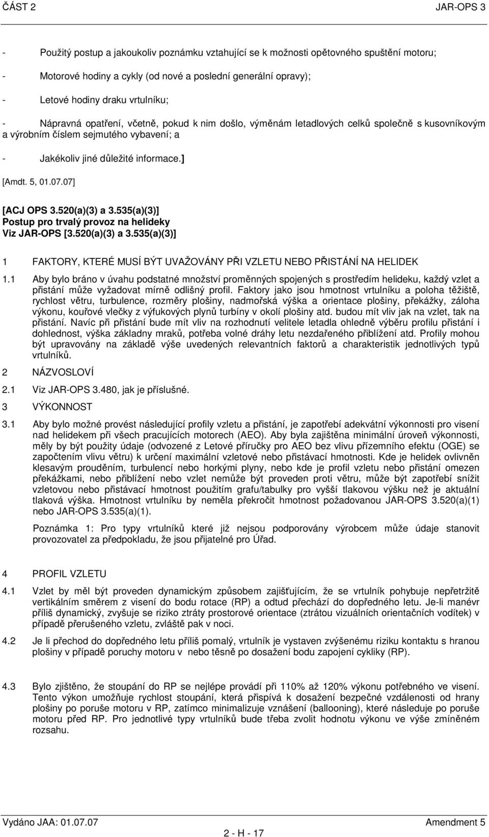 07.07] [ACJ OPS 3.520(a)(3) a 3.535(a)(3)] Postup pro trvalý provoz na helideky Viz JAR-OPS [3.520(a)(3) a 3.535(a)(3)] 1 FAKTORY, KTERÉ MUSÍ BÝT UVAŽOVÁNY PŘI VZLETU NEBO PŘISTÁNÍ NA HELIDEK 1.
