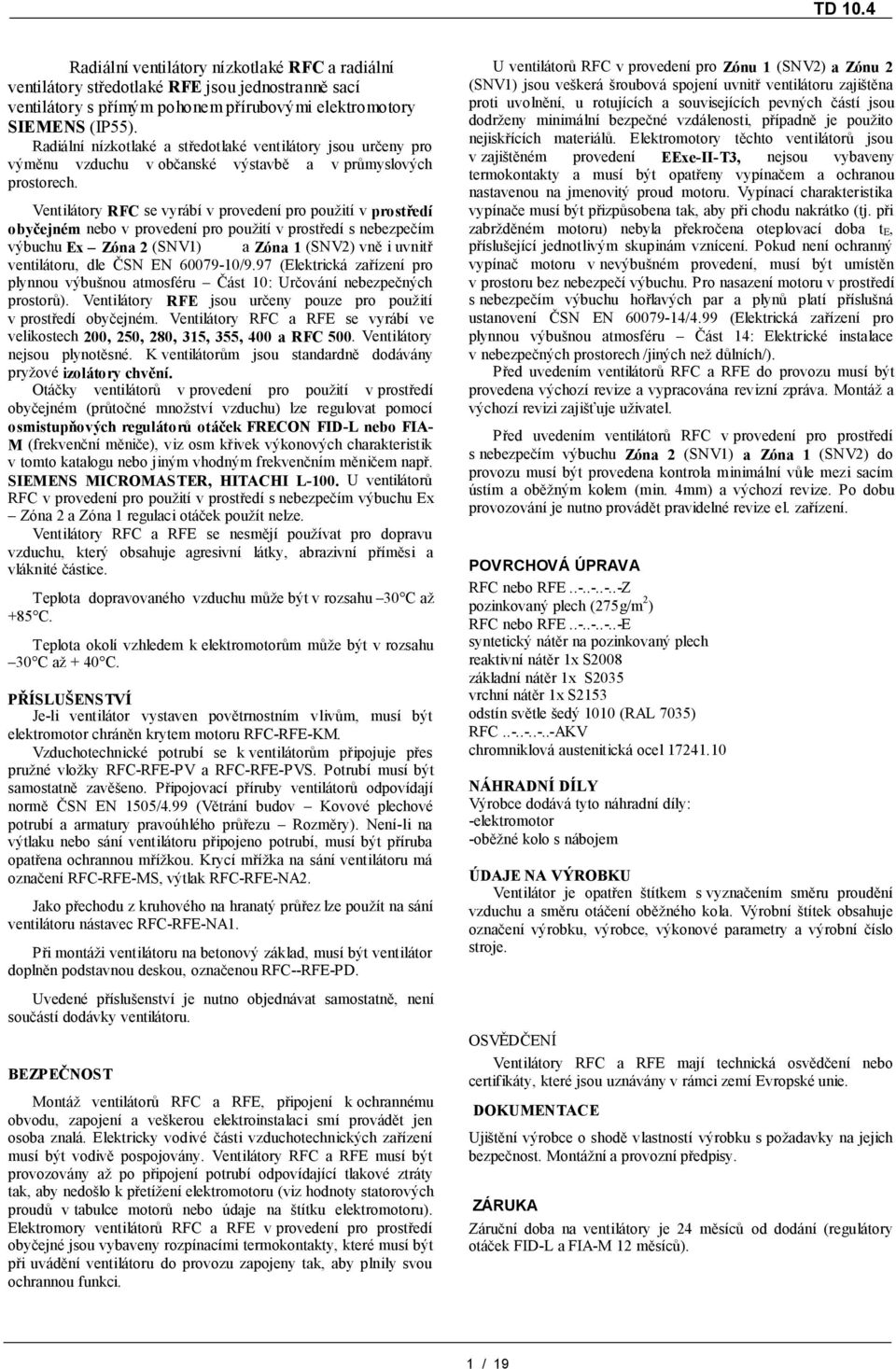 Ventilátory RF se vyrábí v provedení pro použití v prostředí obyčejném nebo v provedení pro použití v prostředí s nebezpečím výbuchu Ex Zóna () a Zóna () vně i uvnitř ventilátoru, dle ČSN EN /.