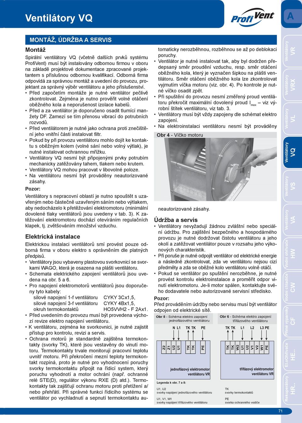 Před započetím montáže je nutné ventilátor pečlivě zkontrolovat. Zejména je nutno prověřit volné otáčení oběžného kola a neporušenost izolace kabelů.