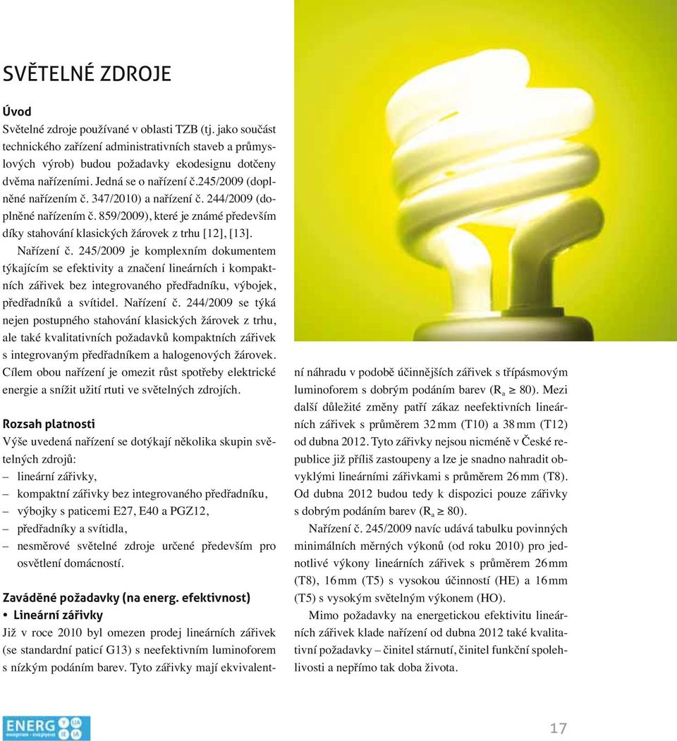 Nařízení č. 245/2009 je komplexním dokumentem týkajícím se efektivity a značení lineárních i kompaktních zářivek bez integrovaného předřadníku, výbojek, předřadníků a svítidel. Nařízení č.