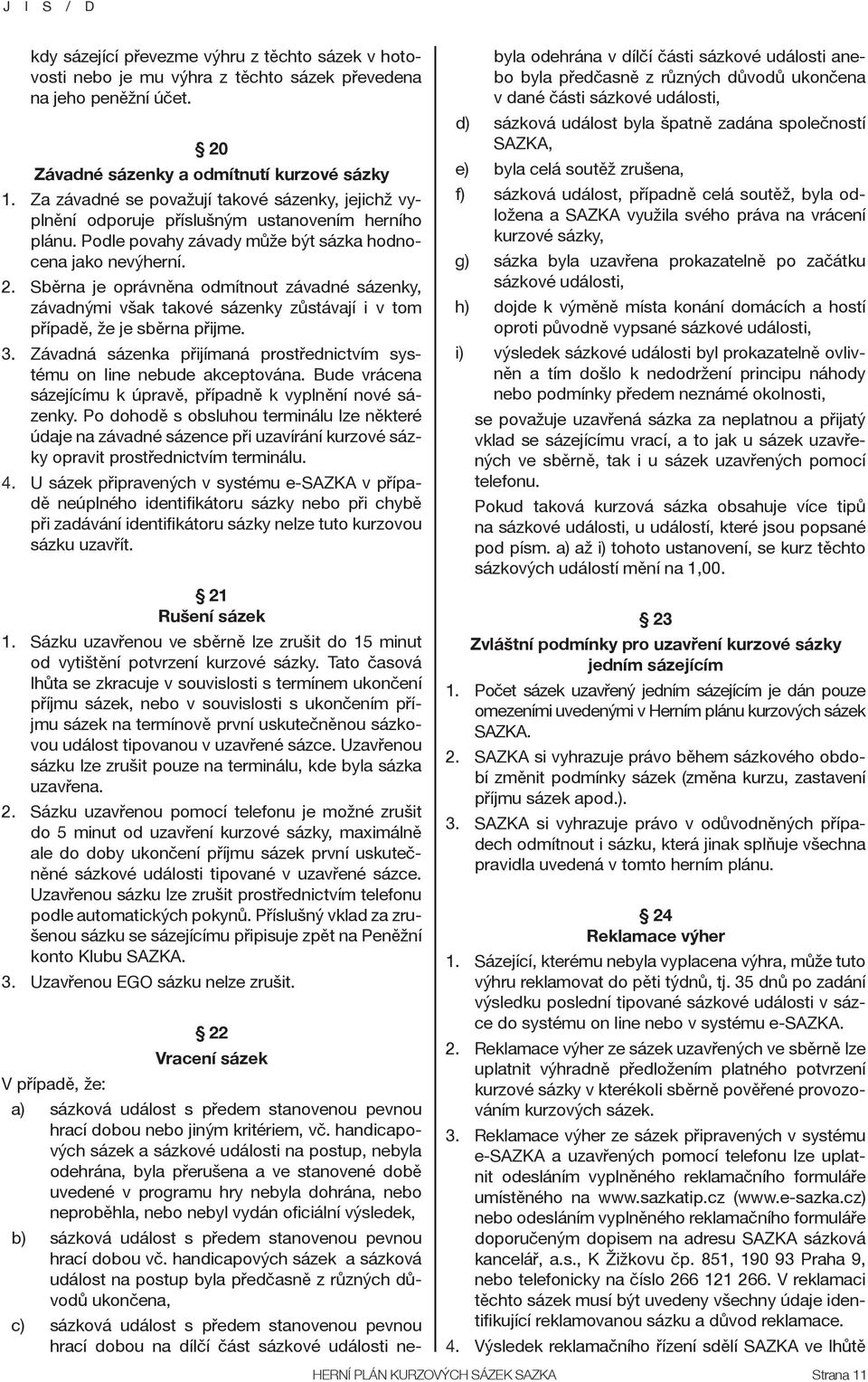 Sběrna je oprávněna odmítnout závadné sázenky, závadnými však takové sázenky zůstávají i v tom případě, že je sběrna přijme. 3.