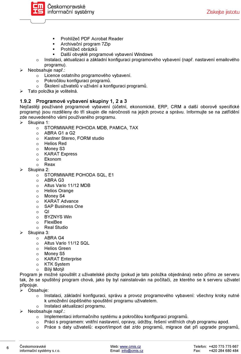 2 Prgramvé vybavení skupiny 1, 2 a 3 Nejčastěji pužívané prgramvé vybavení (účetní, eknmické, ERP, CRM a další brvě specifické prgramy) jsu rzděleny d tří skupin dle nárčnsti na jejich prvz a správu.