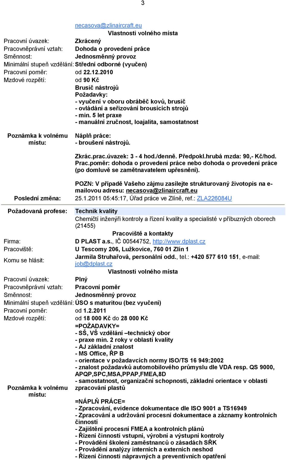 5 let praxe - manuální zručnost, loajalita, samostatnost Náplň práce: - broušení nástrojů. Zkrác.prac.úvazek: 3-4 hod./denně. Předpokl.hrubá mzda: 90,- Kč/hod. Prac.