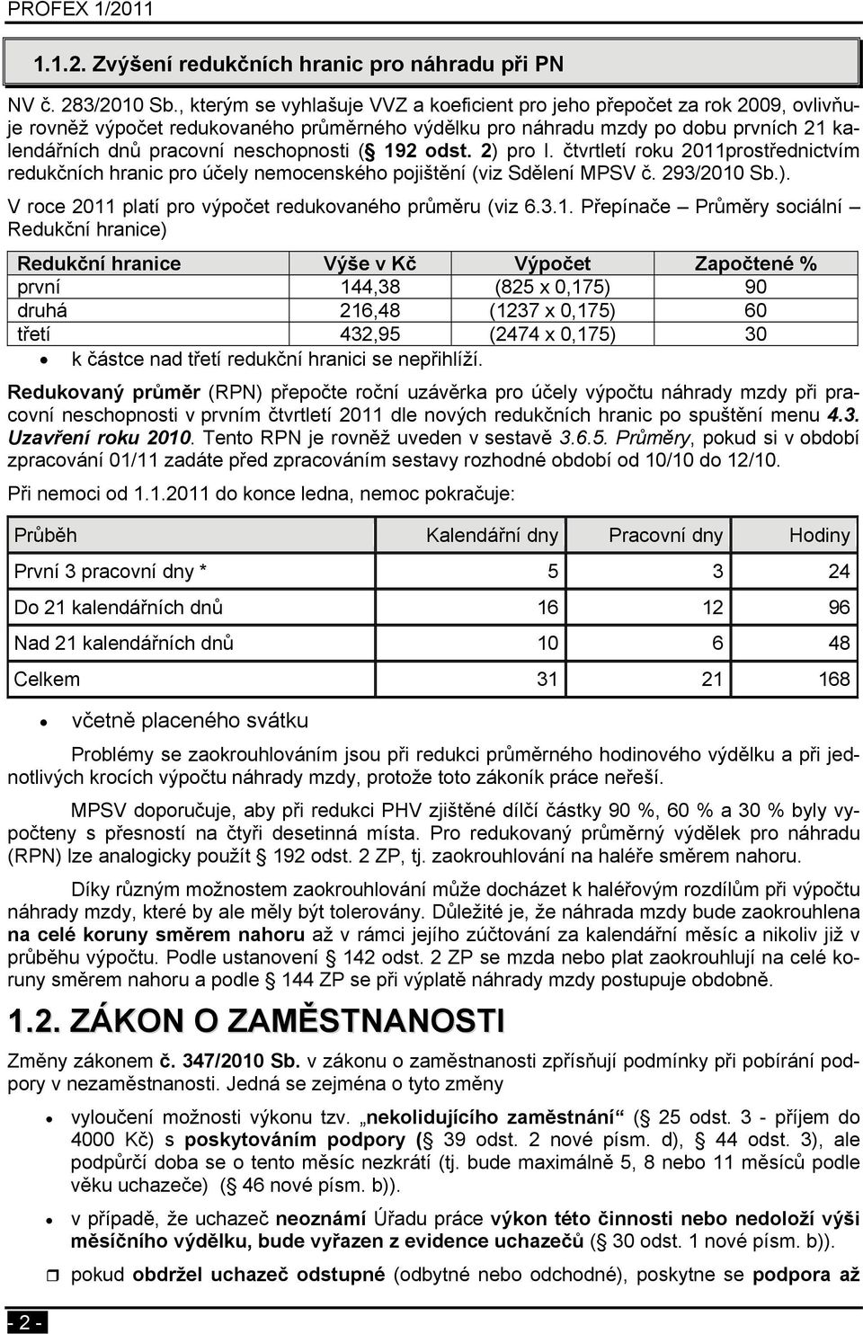 neschopnosti ( 192 odst. 2) pro I. čtvrtletí roku 2011prostřednictvím redukčních hranic pro účely nemocenského pojištění (viz Sdělení MPSV č. 293/2010 Sb.). V roce 2011 platí pro výpočet redukovaného průměru (viz 6.