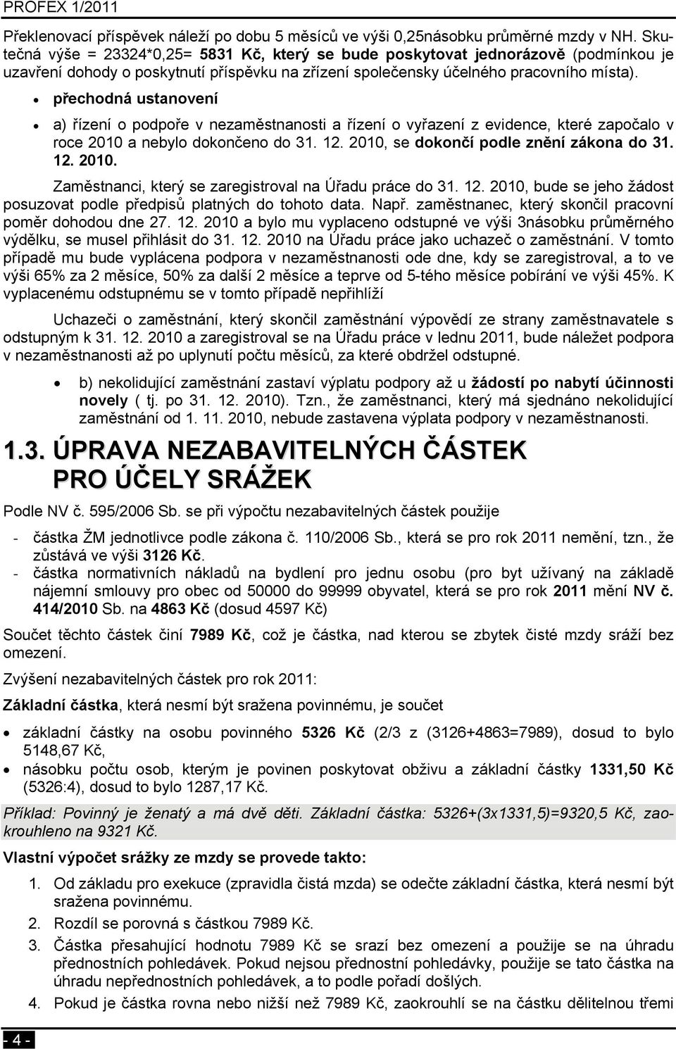 - 4 - přechodná ustanovení a) řízení o podpoře v nezaměstnanosti a řízení o vyřazení z evidence, které započalo v roce 2010 a nebylo dokončeno do 31. 12. 2010, se dokončí podle znění zákona do 31. 12. 2010. Zaměstnanci, který se zaregistroval na Úřadu práce do 31.