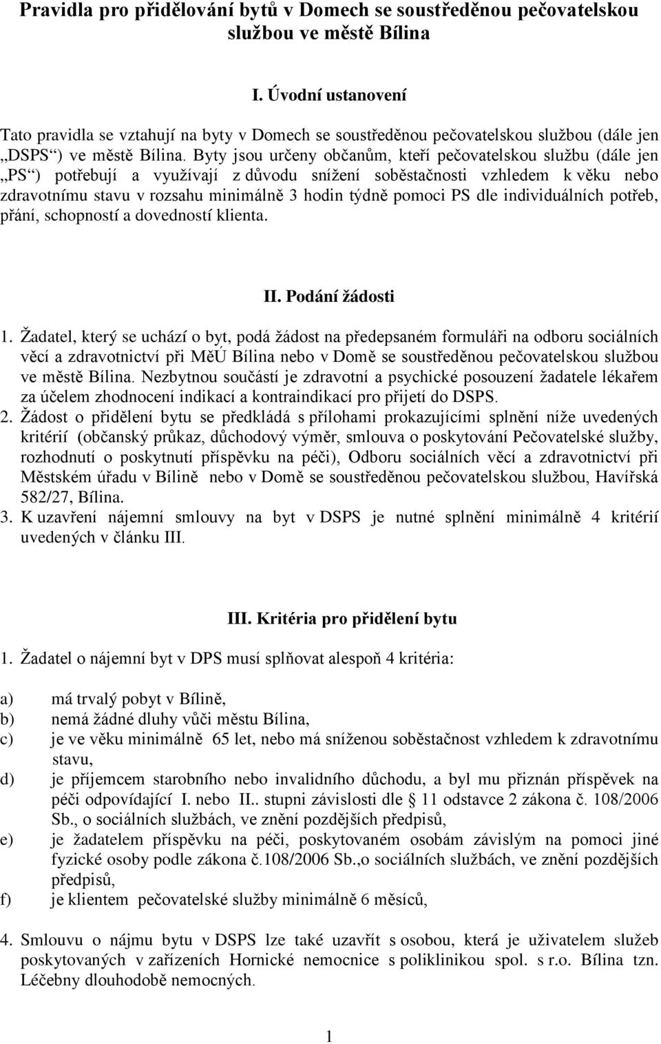 Byty jsou určeny občanům, kteří pečovatelskou službu (dále jen PS ) potřebují a využívají z důvodu snížení soběstačnosti vzhledem k věku nebo zdravotnímu stavu v rozsahu minimálně 3 hodin týdně