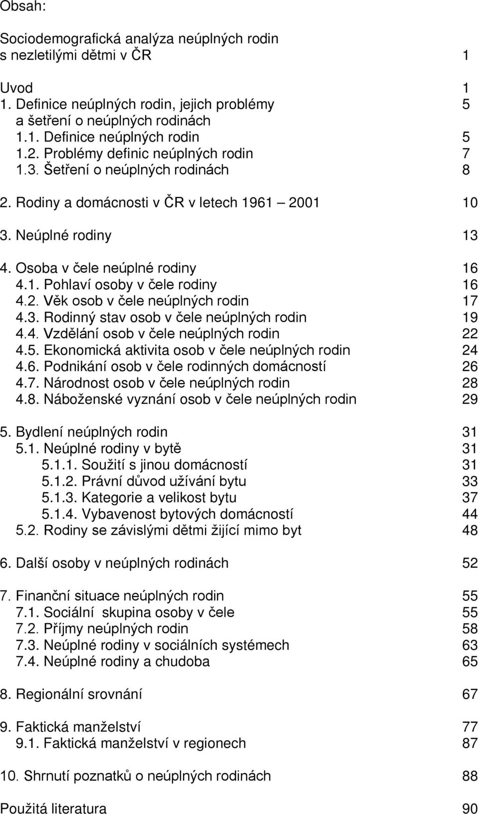 2. Věk osob v čele neúplných rodin 17 4.3. Rodinný stav osob v čele neúplných rodin 19 4.4. Vzdělání osob v čele neúplných rodin 22 4.5. Ekonomická aktivita osob v čele neúplných rodin 24 4.6.