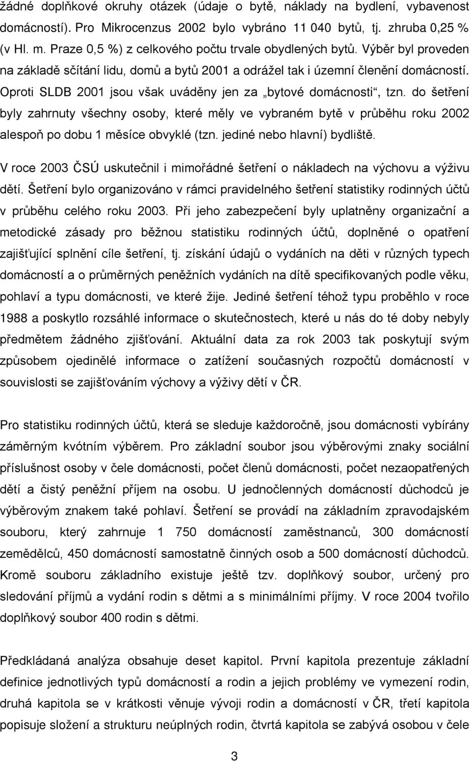 Oproti SLDB 2001 jsou však uváděny jen za bytové domácnosti, tzn. do šetření byly zahrnuty všechny osoby, které měly ve vybraném bytě v průběhu roku 2002 alespoň po dobu 1 měsíce obvyklé (tzn.