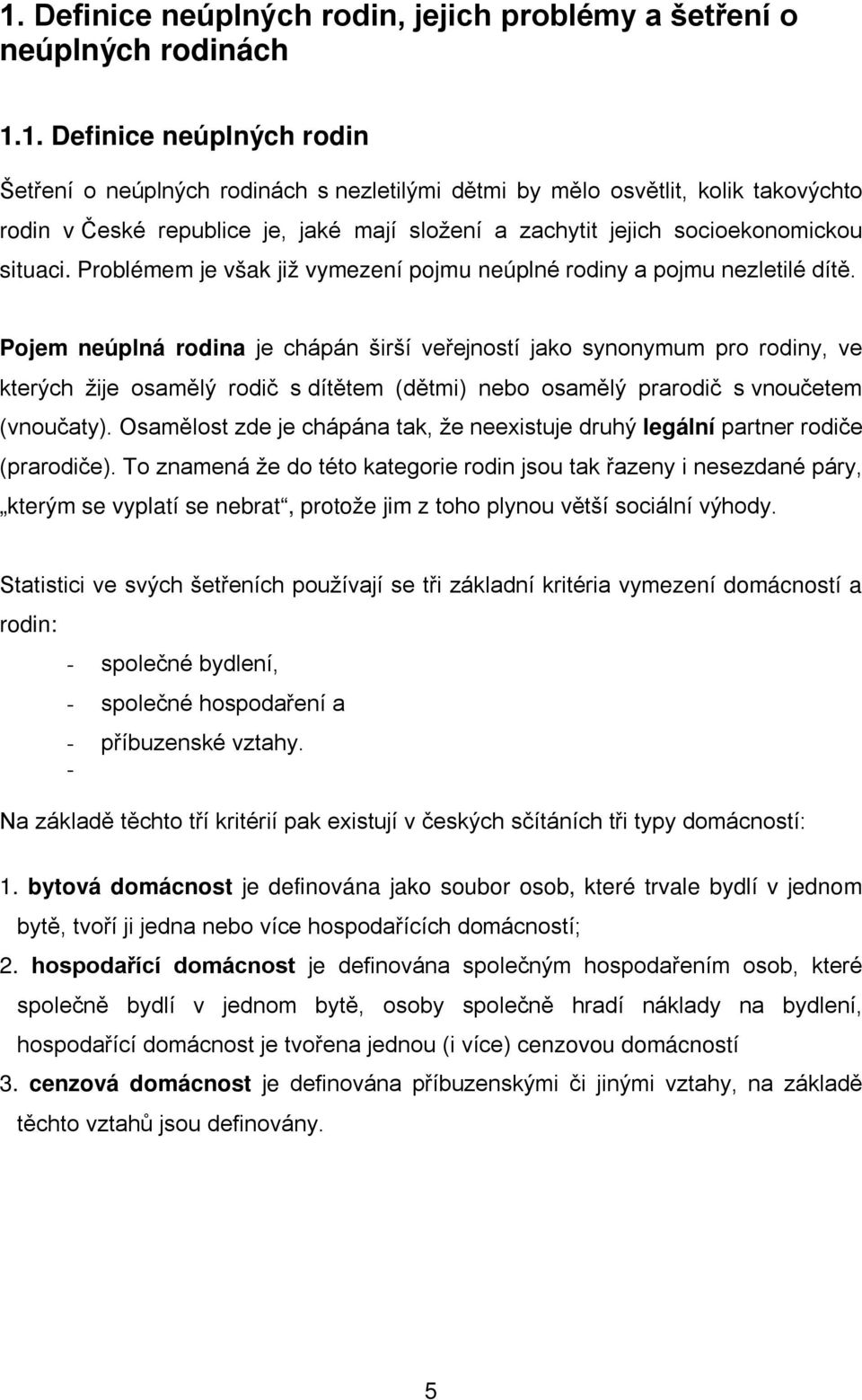 Pojem neúplná rodina je chápán širší veřejností jako synonymum pro rodiny, ve kterých žije osamělý rodič s dítětem (dětmi) nebo osamělý prarodič s vnoučetem (vnoučaty).