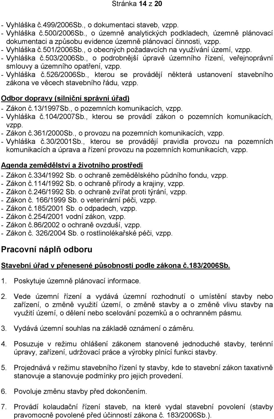 - Vyhláška č.503/2006sb., o podrobnější úpravě územního řízení, veřejnoprávní smlouvy a územního opatření, vzpp. - Vyhláška č.526/2006sb.