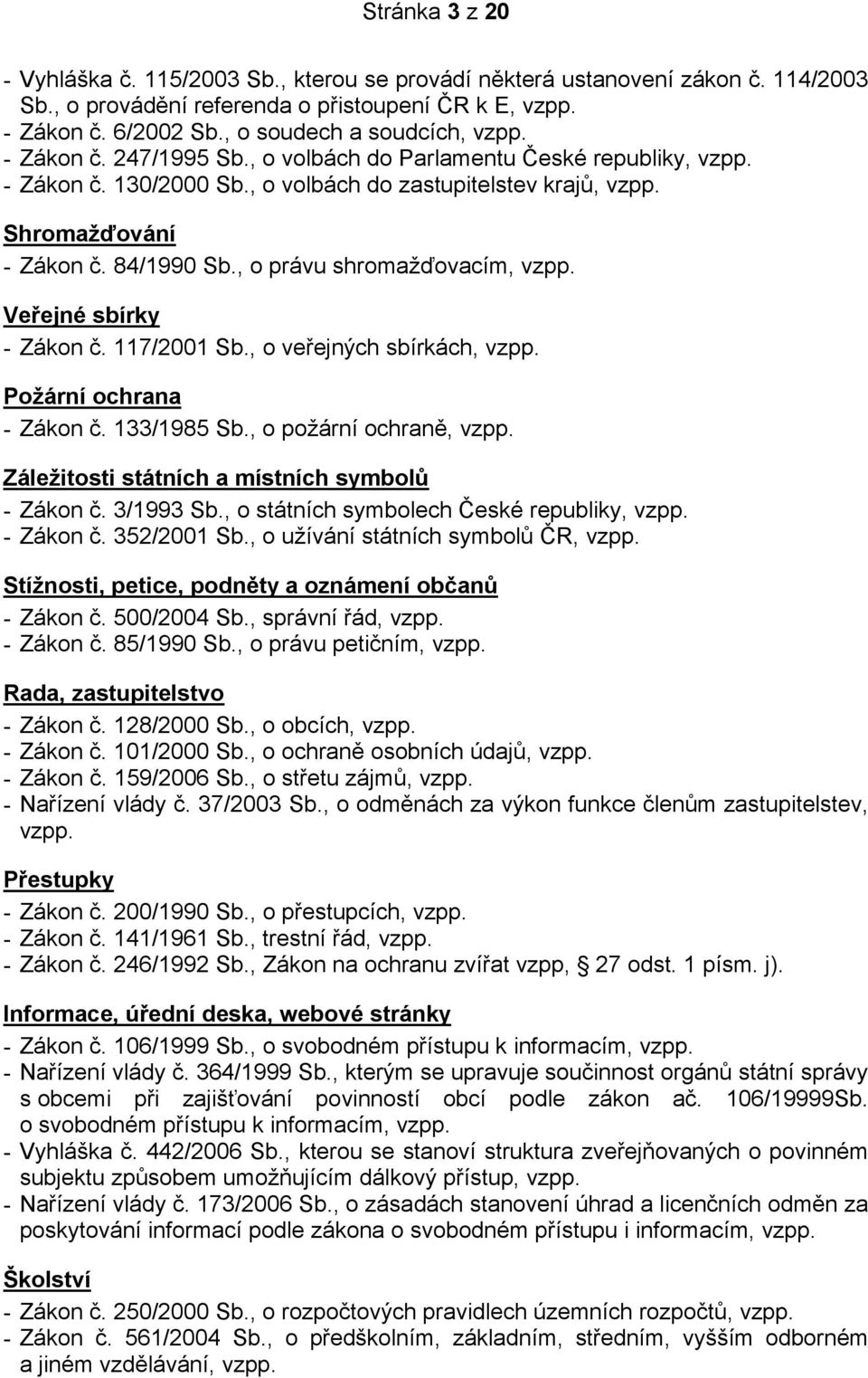 84/1990 Sb., o právu shromažďovacím, vzpp. Veřejné sbírky - Zákon č. 117/2001 Sb., o veřejných sbírkách, vzpp. Požární ochrana - Zákon č. 133/1985 Sb., o požární ochraně, vzpp.