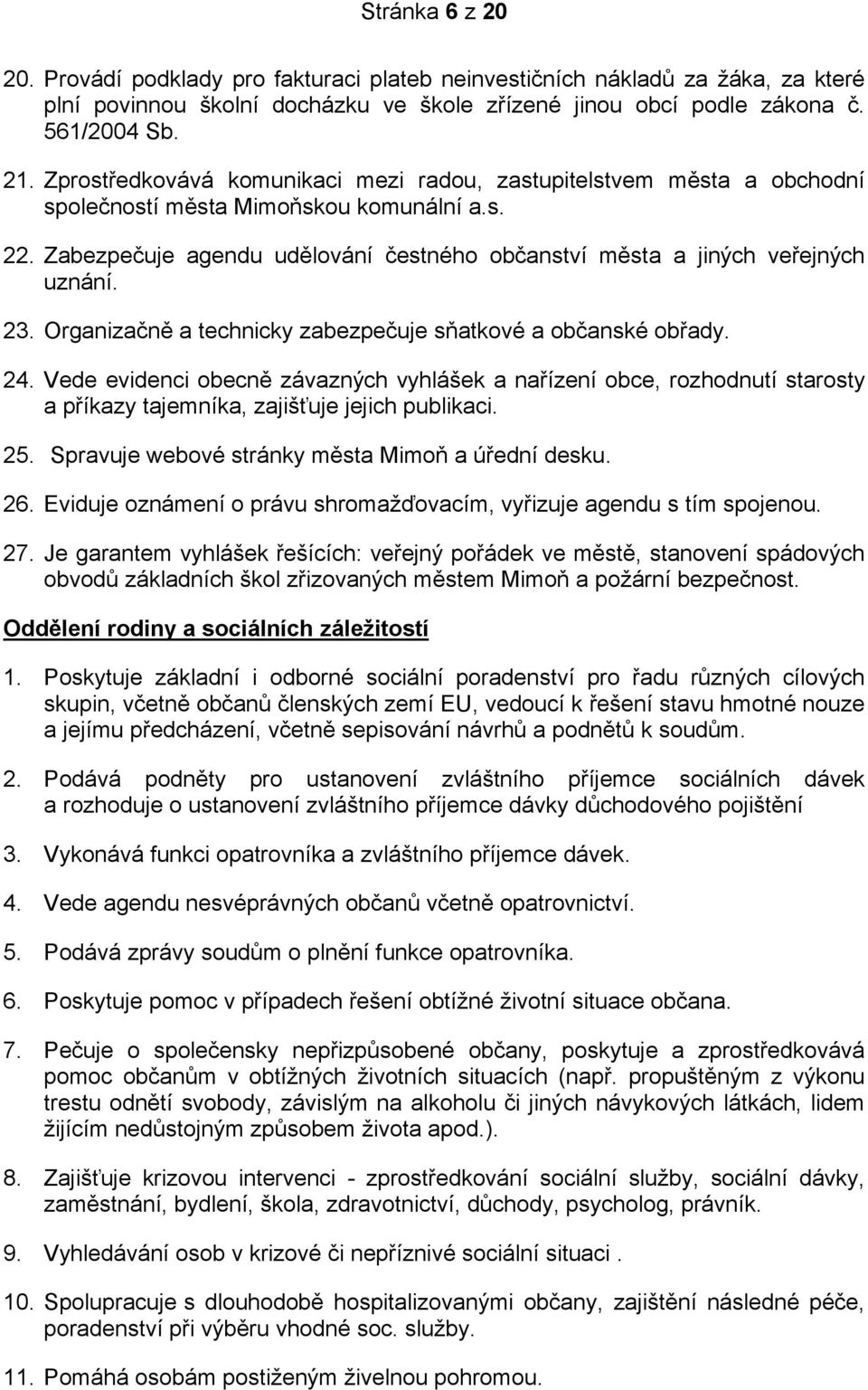 23. Organizačně a technicky zabezpečuje sňatkové a občanské obřady. 24. Vede evidenci obecně závazných vyhlášek a nařízení obce, rozhodnutí starosty a příkazy tajemníka, zajišťuje jejich publikaci.