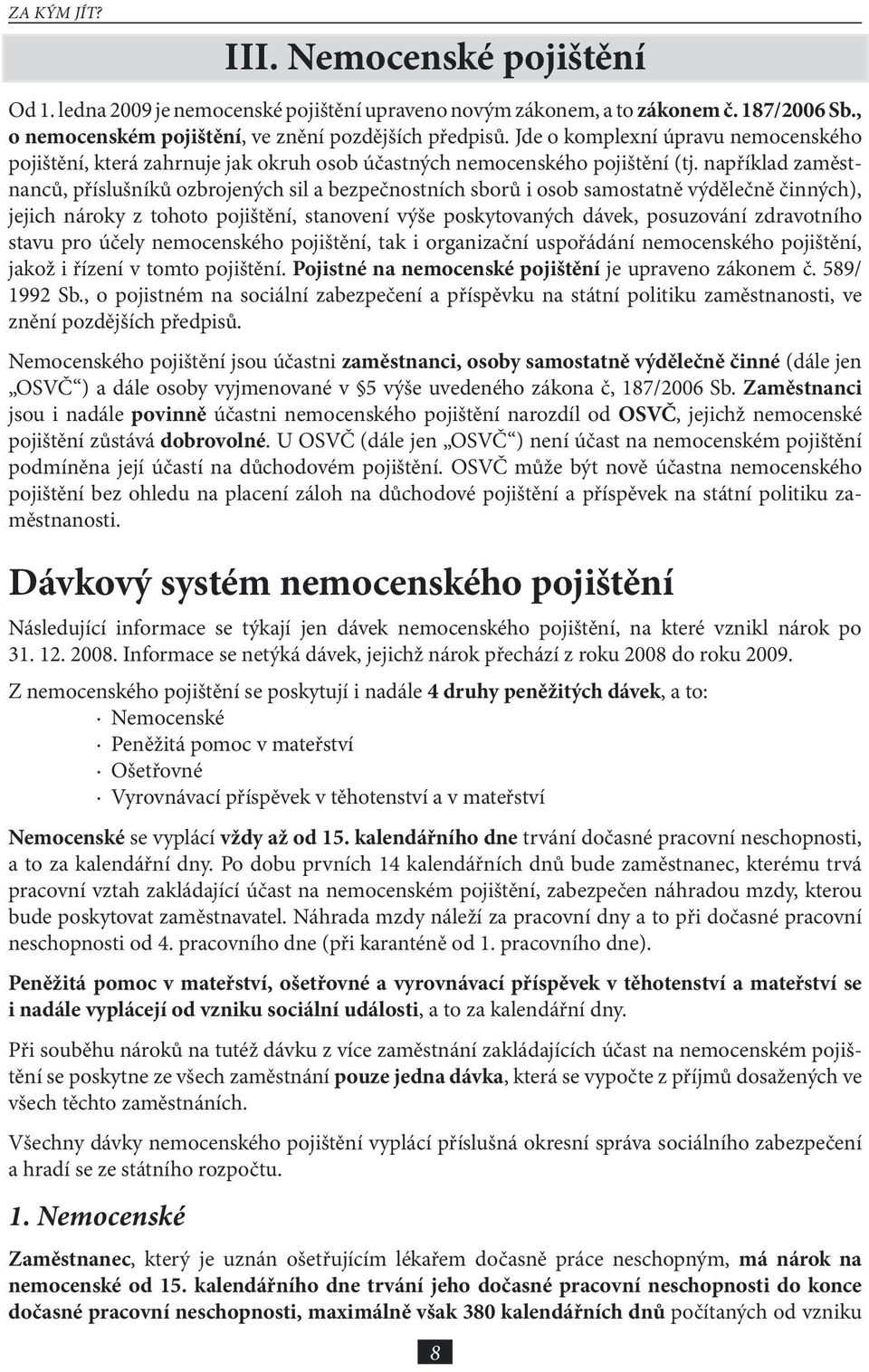 například zaměstnanců, příslušníků ozbrojených sil a bezpečnostních sborů i osob samostatně výdělečně činných), jejich nároky z tohoto pojištění, stanovení výše poskytovaných dávek, posuzování