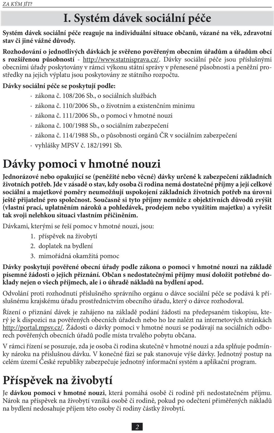 Dávky sociální péče jsou příslušnými obecními úřady poskytovány v rámci výkonu státní správy v přenesené působnosti a peněžní prostředky na jejich výplatu jsou poskytovány ze státního rozpočtu.