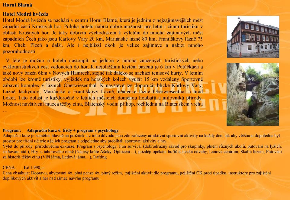 Je taky dobrým východiskem k výletům do mnoha zajímavých měst západních Čech jako jsou Karlovy Vary 20 km, Mariánské lázně 80 km, Františkovy lázně 75 km, Cheb, Plzeň a další.