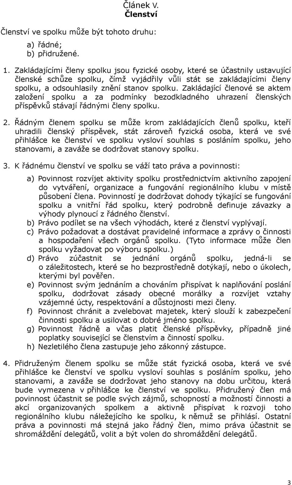 Zakládající členové se aktem založení spolku a za podmínky bezodkladného uhrazení členských příspěvků stávají řádnými členy spolku. 2.