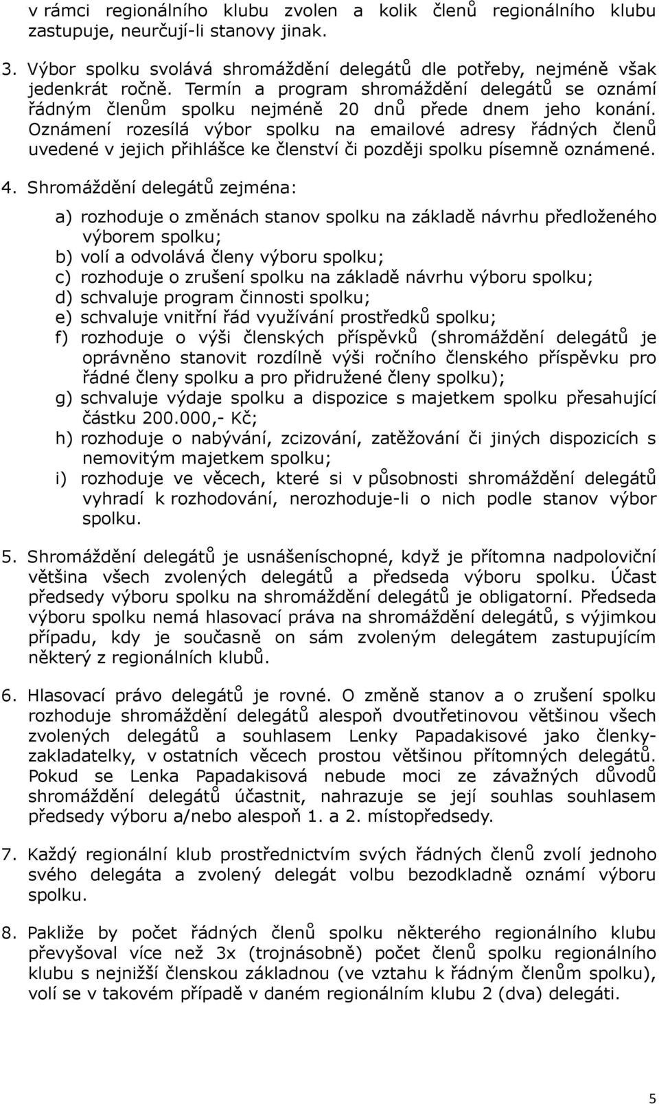 Oznámení rozesílá výbor spolku na emailové adresy řádných členů uvedené v jejich přihlášce ke členství či později spolku písemně oznámené. 4.