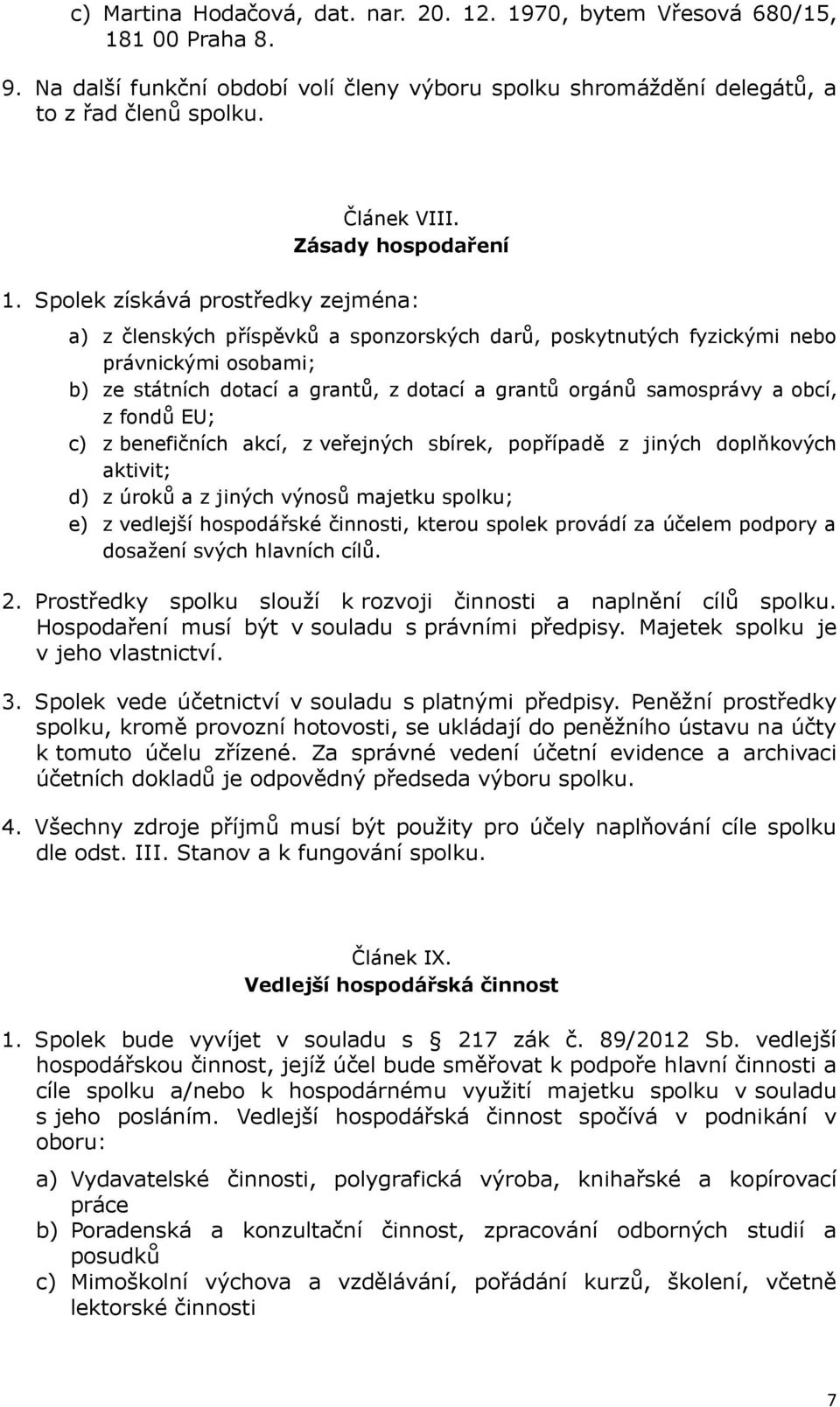 Spolek získává prostředky zejména: a) z členských příspěvků a sponzorských darů, poskytnutých fyzickými nebo právnickými osobami; b) ze státních dotací a grantů, z dotací a grantů orgánů samosprávy a