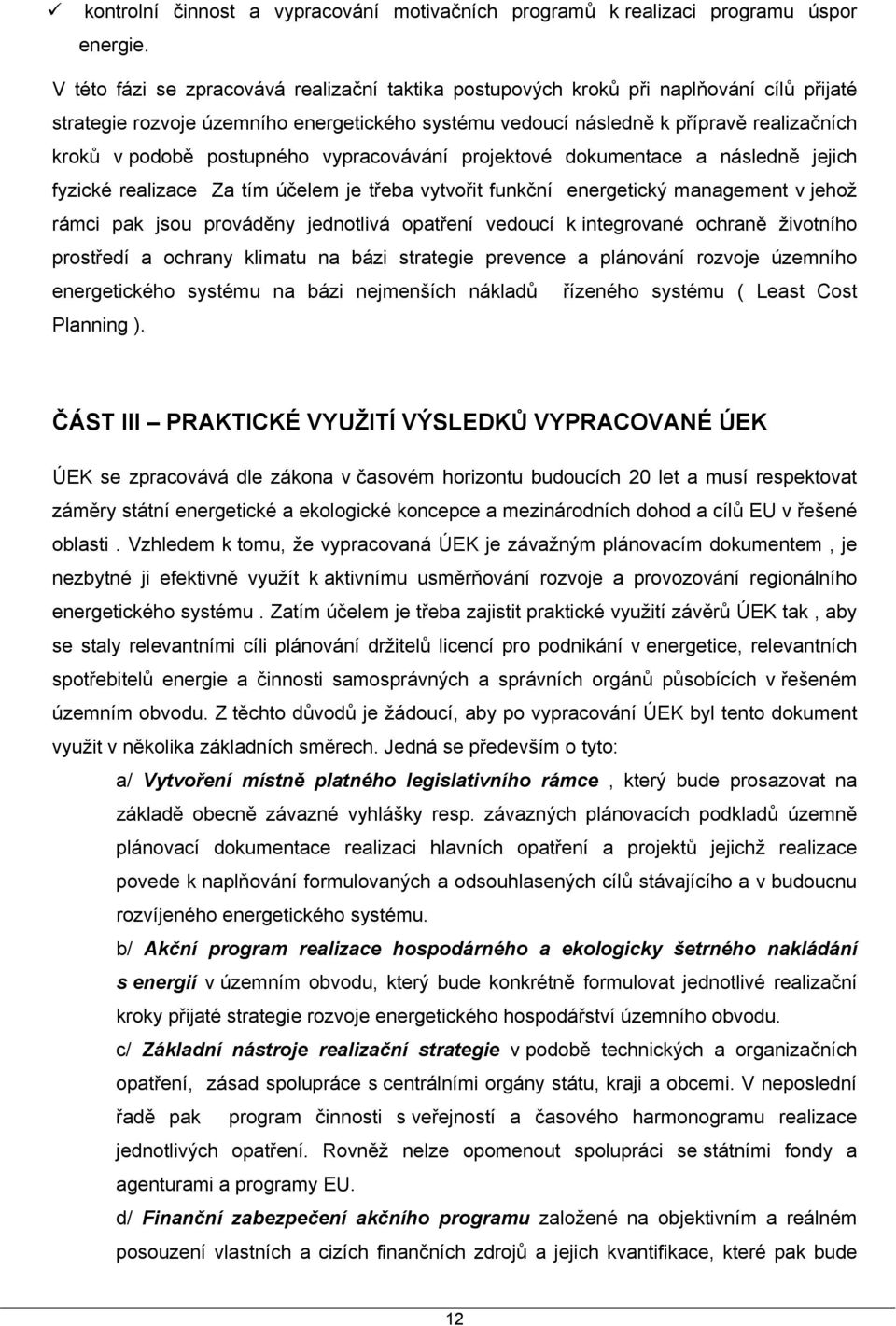 postupného vypracovávání projektové dokumentace a následně jejich fyzické realizace Za tím účelem je třeba vytvořit funkční energetický management v jehož rámci pak jsou prováděny jednotlivá opatření