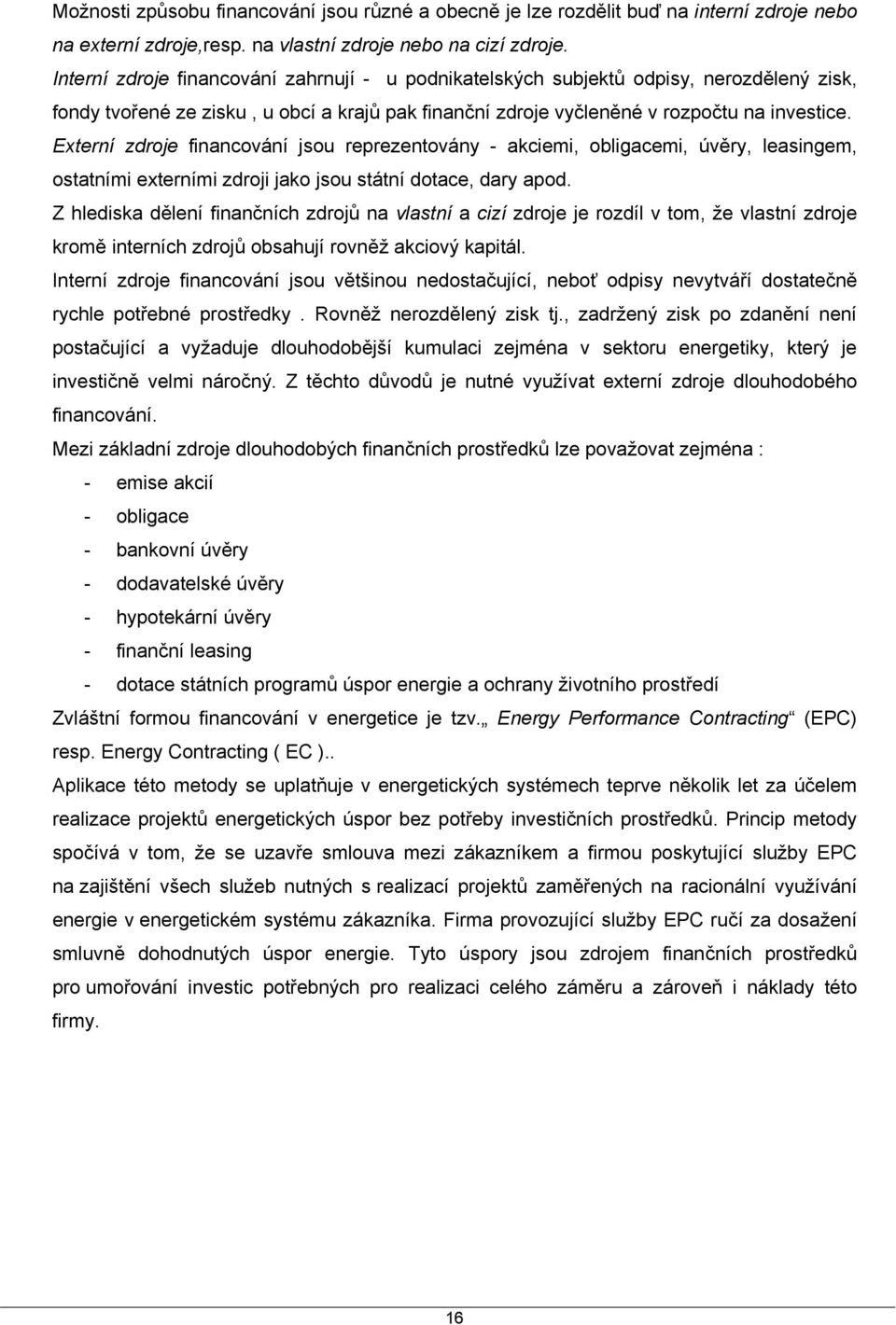 Externí zdroje financování jsou reprezentovány - akciemi, obligacemi, úvěry, leasingem, ostatními externími zdroji jako jsou státní dotace, dary apod.