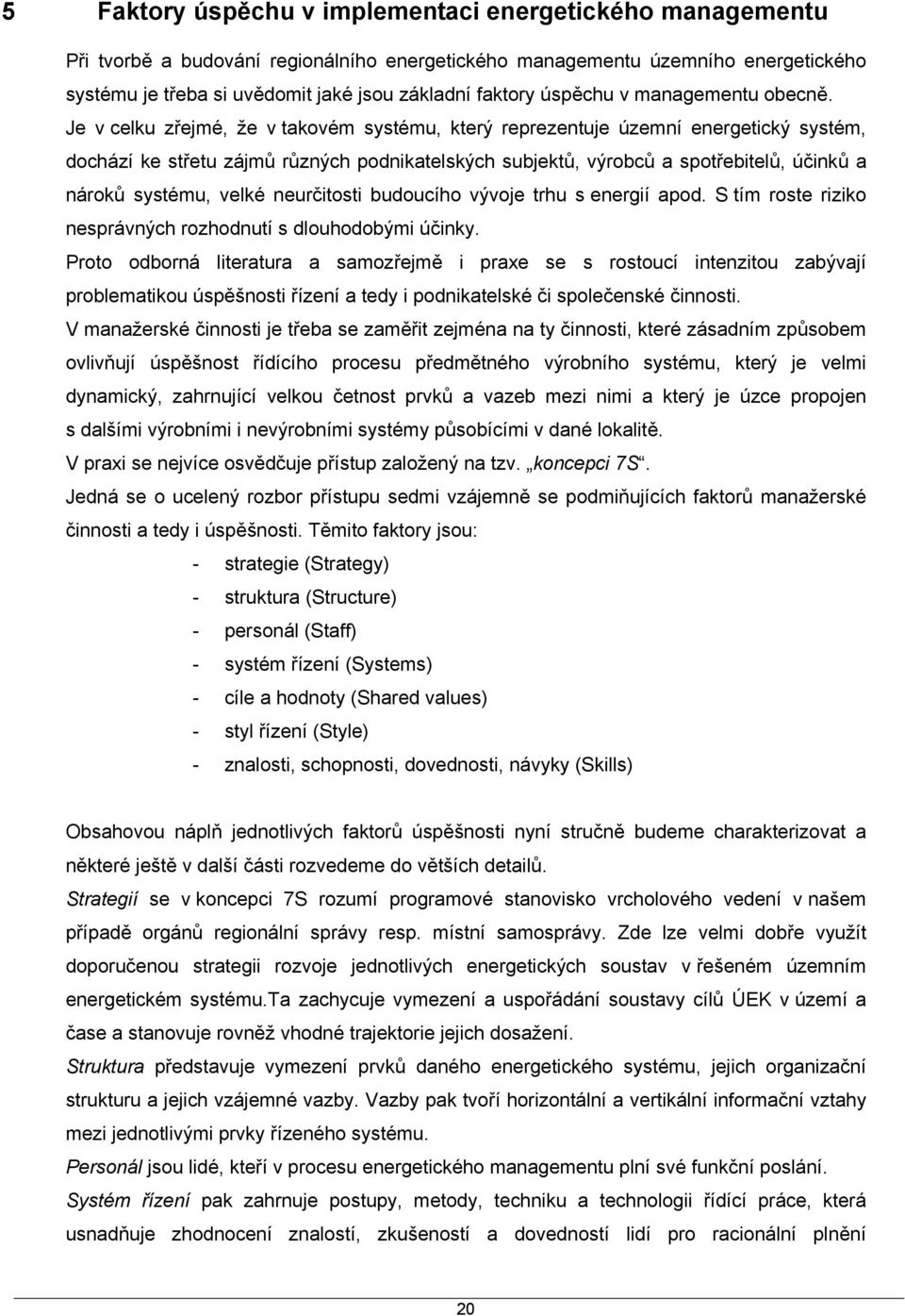 Je v celku zřejmé, že v takovém systému, který reprezentuje územní energetický systém, dochází ke střetu zájmů různých podnikatelských subjektů, výrobců a spotřebitelů, účinků a nároků systému, velké