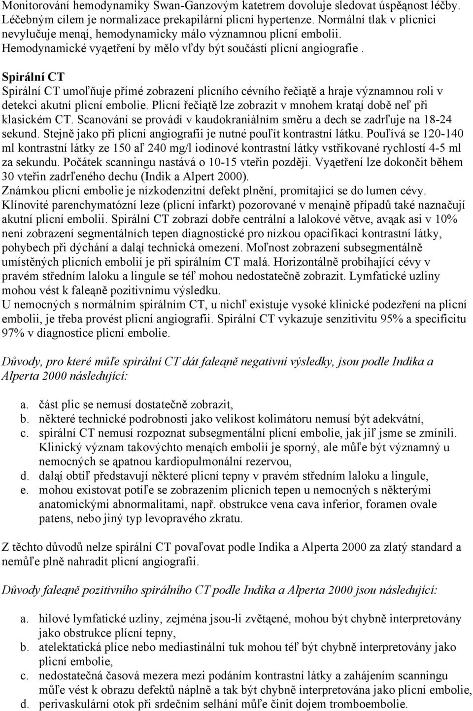 Spirální CT Spirální CT umoľňuje přímé zobrazení plicního cévního řečiątě a hraje významnou roli v detekci akutní plicní embolie. Plicní řečiątě lze zobrazit v mnohem kratąí době neľ při klasickém CT.