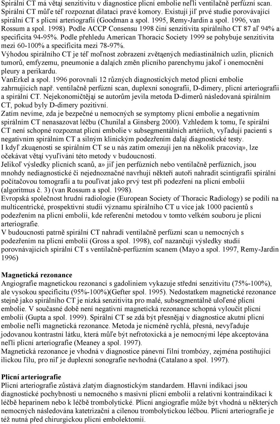 Podle ACCP Consensu 1998 činí senzitivita spirálního CT 87 aľ 94% a specificita 94-95%. Podle přehledu American Thoracic Society 1999 se pohybuje senzitivita mezi 60-100% a specificita mezi 78-97%.
