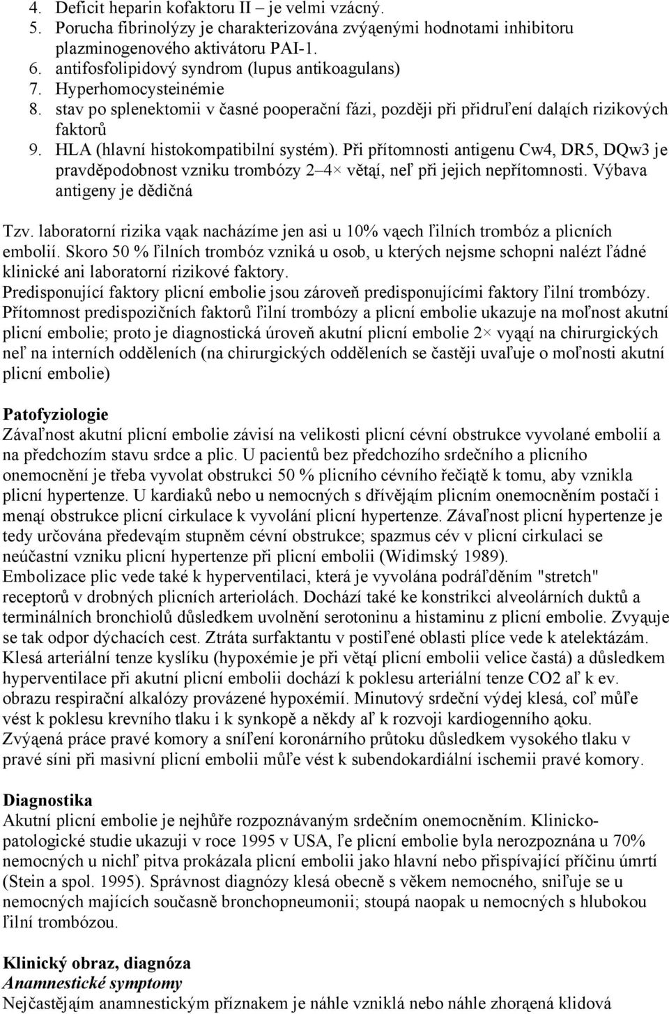 HLA (hlavní histokompatibilní systém). Při přítomnosti antigenu Cw4, DR5, DQw3 je pravděpodobnost vzniku trombózy 2 4 větąí, neľ při jejich nepřítomnosti. Výbava antigeny je dědičná Tzv.