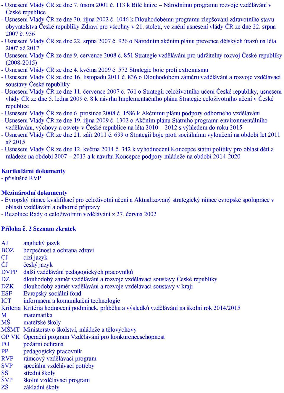 936 - Usnesení Vlády ČR ze dne 22. srpna 2007 č. 926 o Národním akčním plánu prevence dětských úrazů na léta 2007 až 2017 - Usnesení Vlády ČR ze dne 9. července 2008 č.