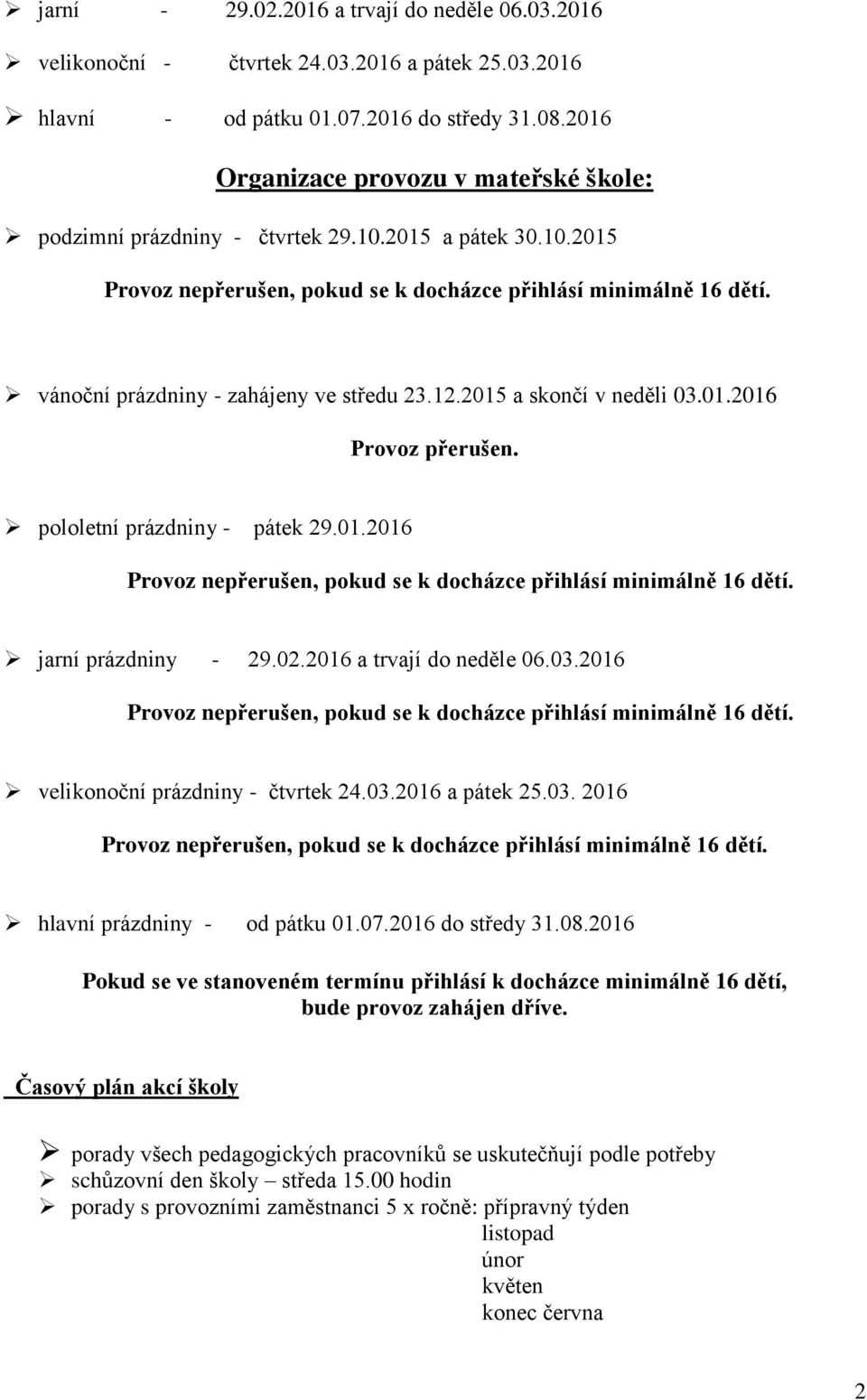 vánoční prázdniny - zahájeny ve středu 23.12.2015 a skončí v neděli 03.01.2016 Provoz přerušen. pololetní prázdniny - pátek 29.01.2016 Provoz nepřerušen, pokud se k docházce přihlásí minimálně 16 dětí.