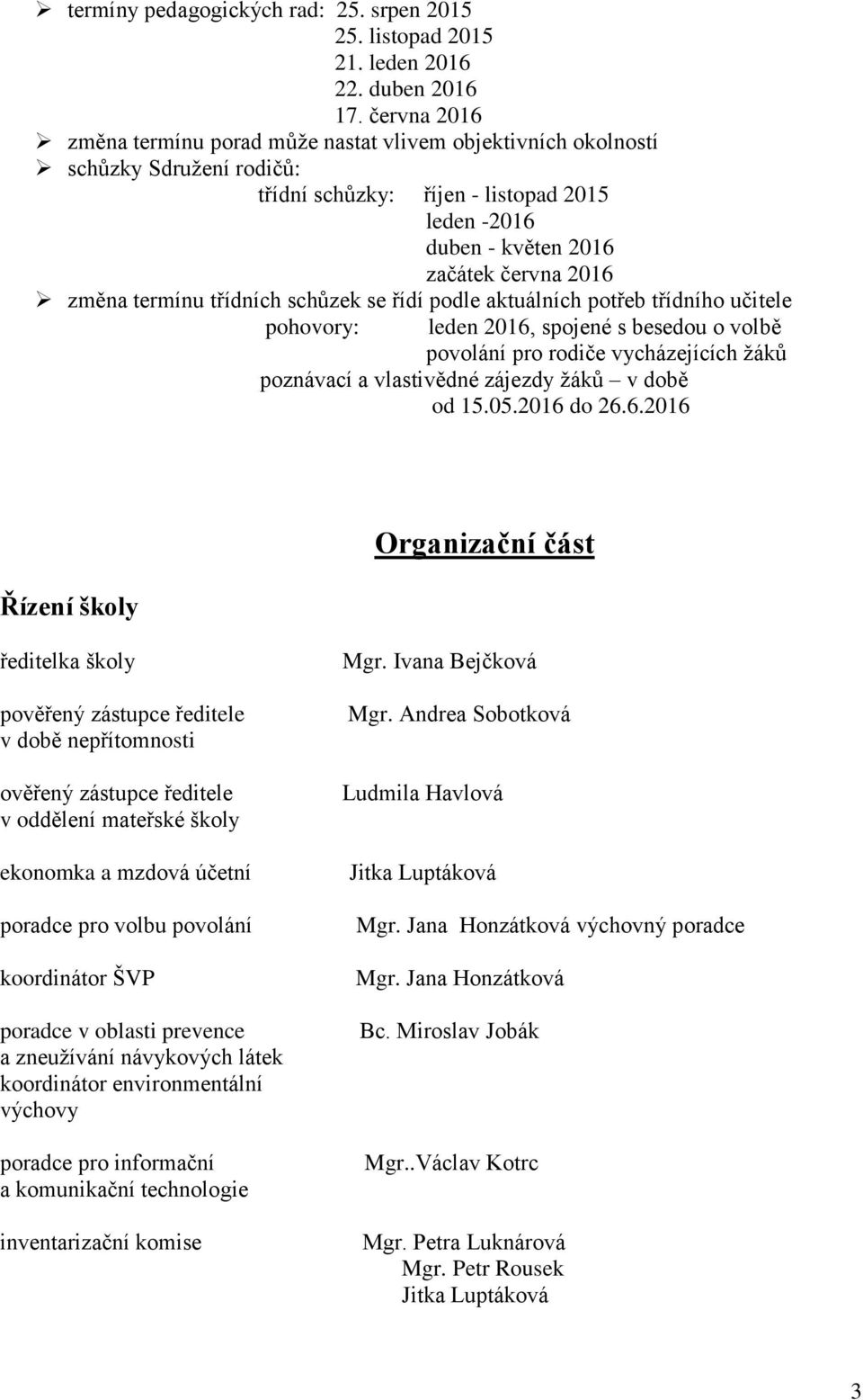 termínu třídních schůzek se řídí podle aktuálních potřeb třídního učitele pohovory: leden 2016, spojené s besedou o volbě povolání pro rodiče vycházejících žáků poznávací a vlastivědné zájezdy žáků v