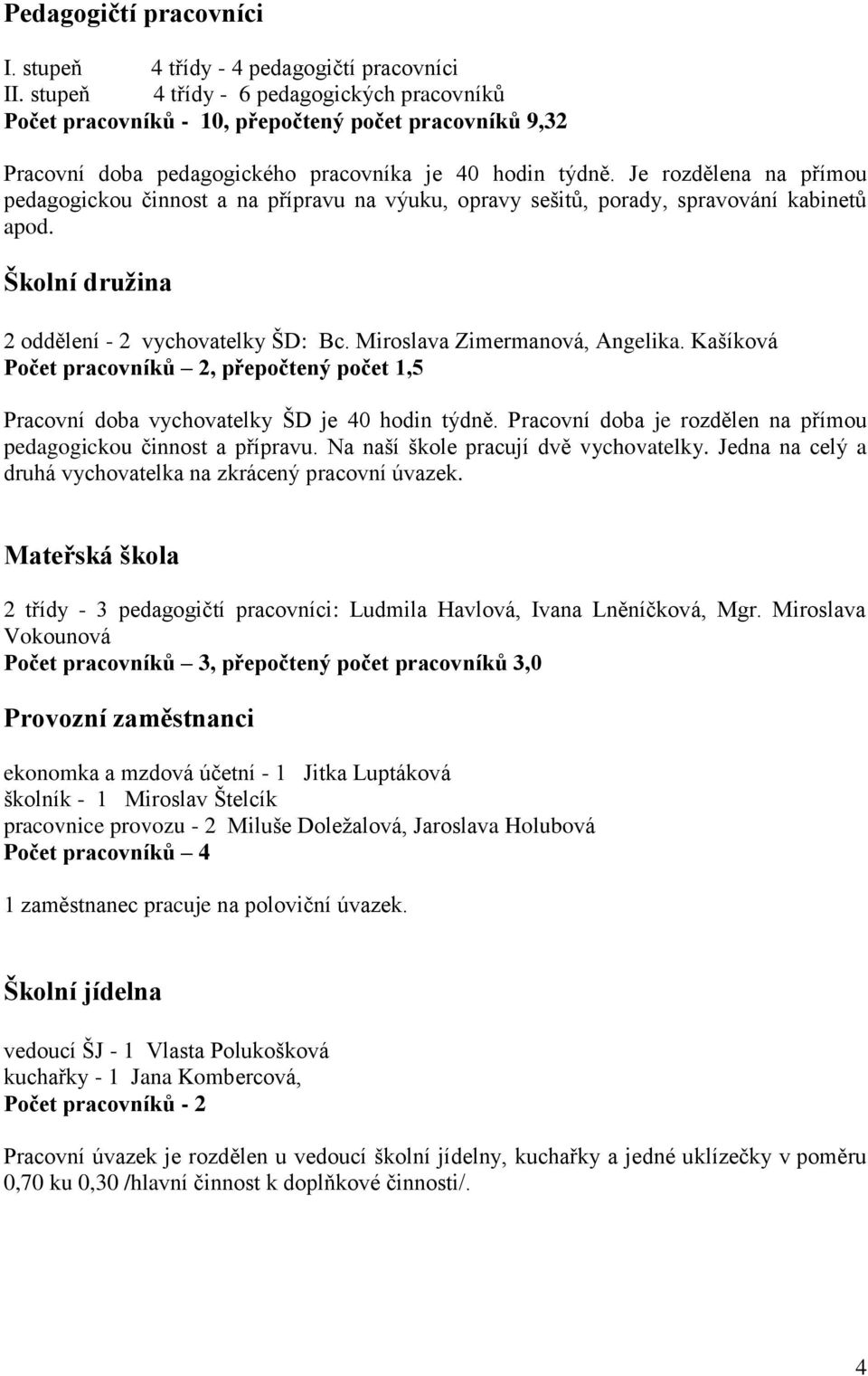 Je rozdělena na přímou pedagogickou činnost a na přípravu na výuku, opravy sešitů, porady, spravování kabinetů apod. Školní družina 2 oddělení - 2 vychovatelky ŠD: Bc. Miroslava Zimermanová, Angelika.