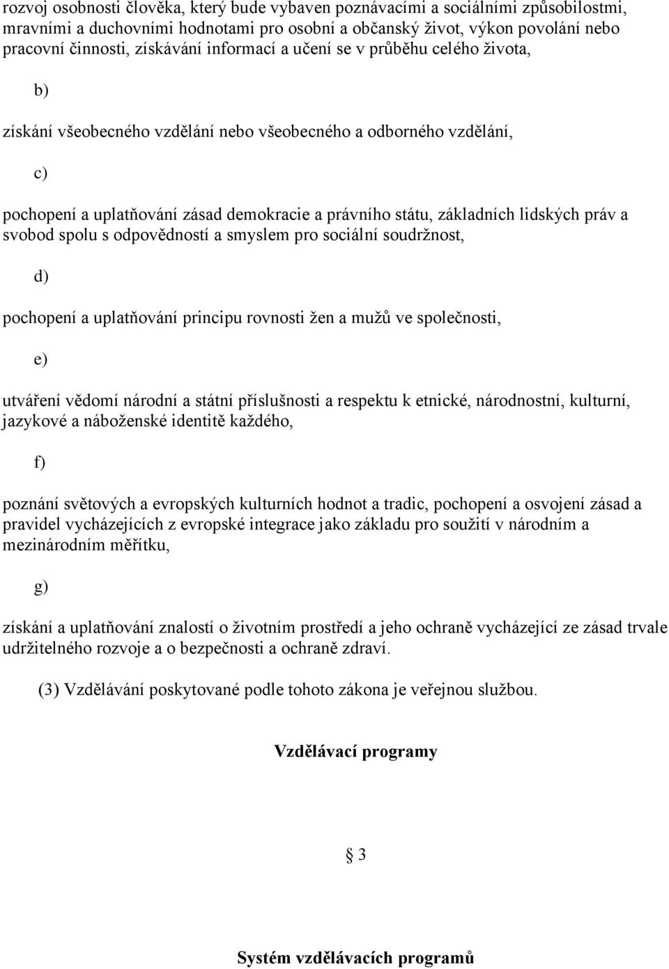 práv a svobod spolu s odpovědností a smyslem pro sociální soudržnost, d) pochopení a uplatňování principu rovnosti žen a mužů ve společnosti, e) utváření vědomí národní a státní příslušnosti a