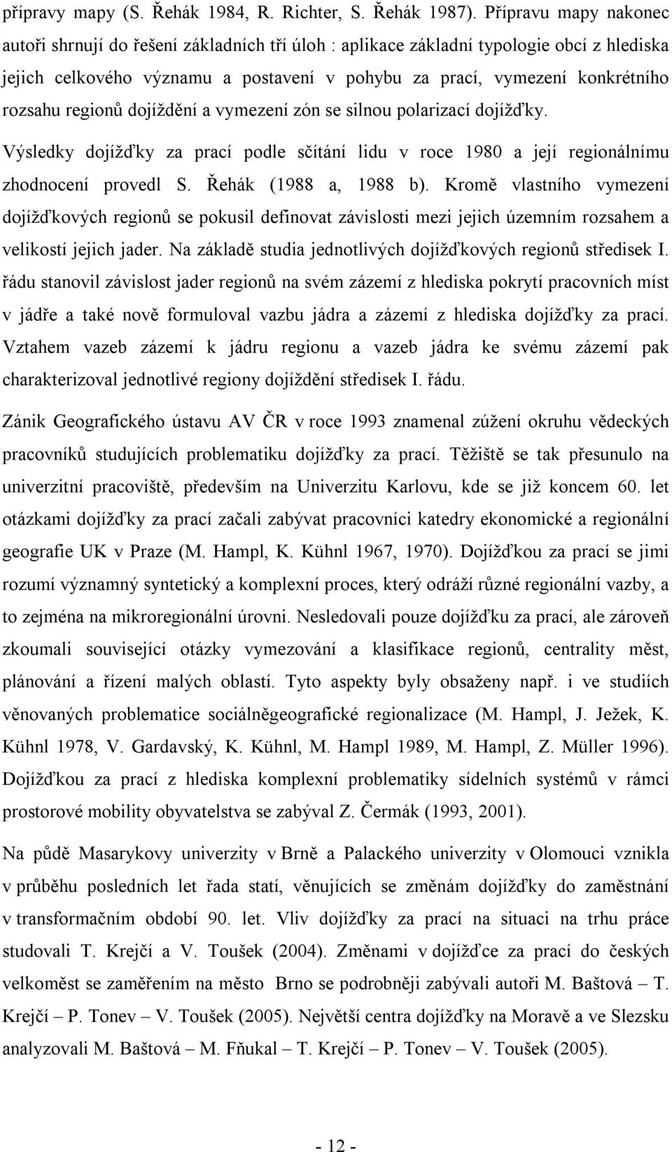 regionů dojíždění a vymezení zón se silnou polarizací dojížďky. Výsledky dojížďky za prací podle sčítání lidu v roce 1980 a její regionálnímu zhodnocení provedl S. Řehák (1988 a, 1988 b).