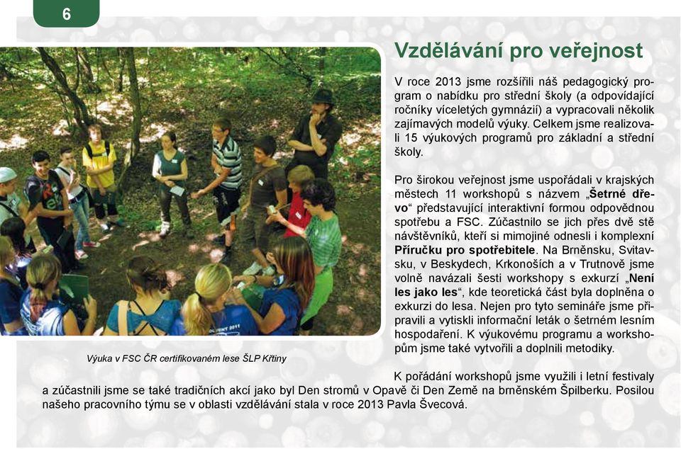 Pro širokou veřejnost jsme uspořádali v krajských městech 11 workshopů s názvem Šetrné dřevo představující interaktivní formou odpovědnou spotřebu a FSC.