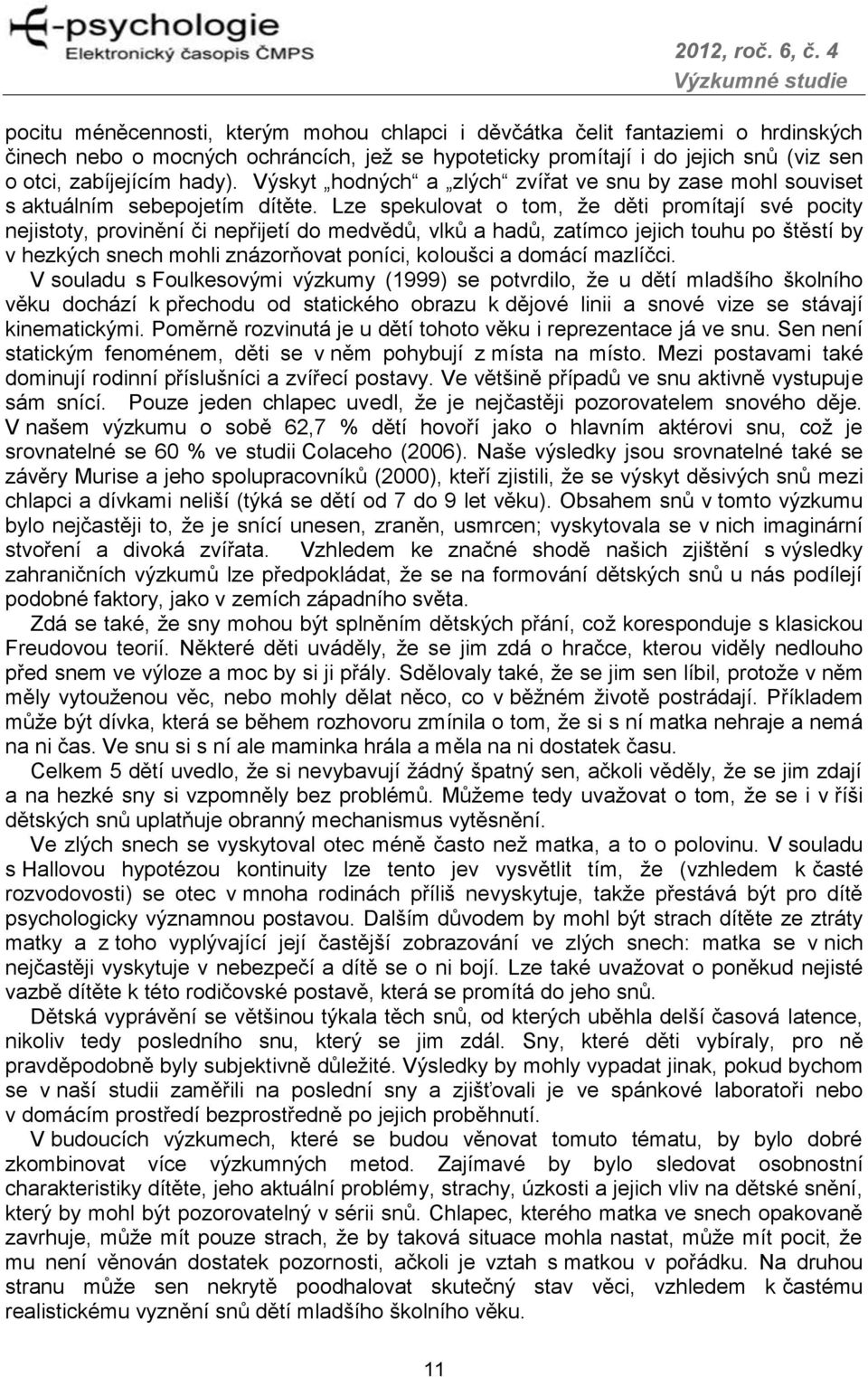 Lze spekulovat o tom, že děti promítají své pocity nejistoty, provinění či nepřijetí do medvědů, vlků a hadů, zatímco jejich touhu po štěstí by v hezkých snech mohli znázorňovat poníci, koloušci a