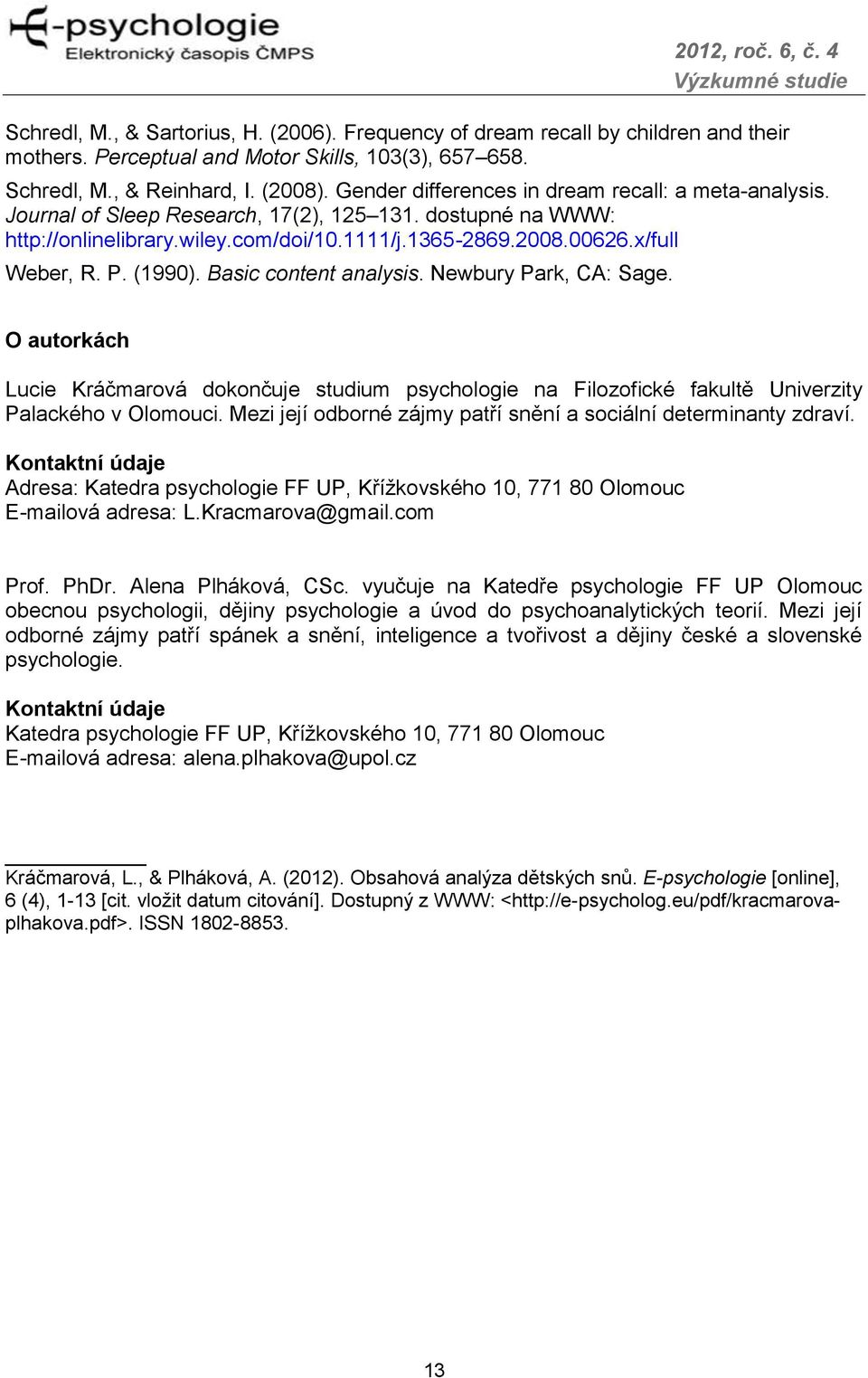 (1990). Basic content analysis. Newbury Park, CA: Sage. O autorkách Lucie Kráčmarová dokončuje studium psychologie na Filozofické fakultě Univerzity Palackého v Olomouci.