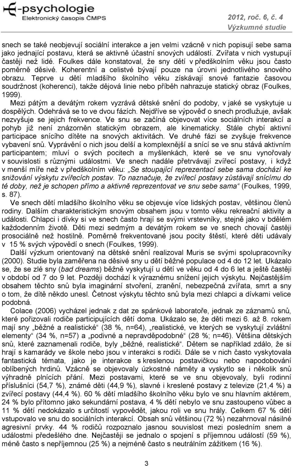 Teprve u dětí mladšího školního věku získávají snové fantazie časovou soudržnost (koherenci), takže dějová linie nebo příběh nahrazuje statický obraz (Foulkes, 1999).